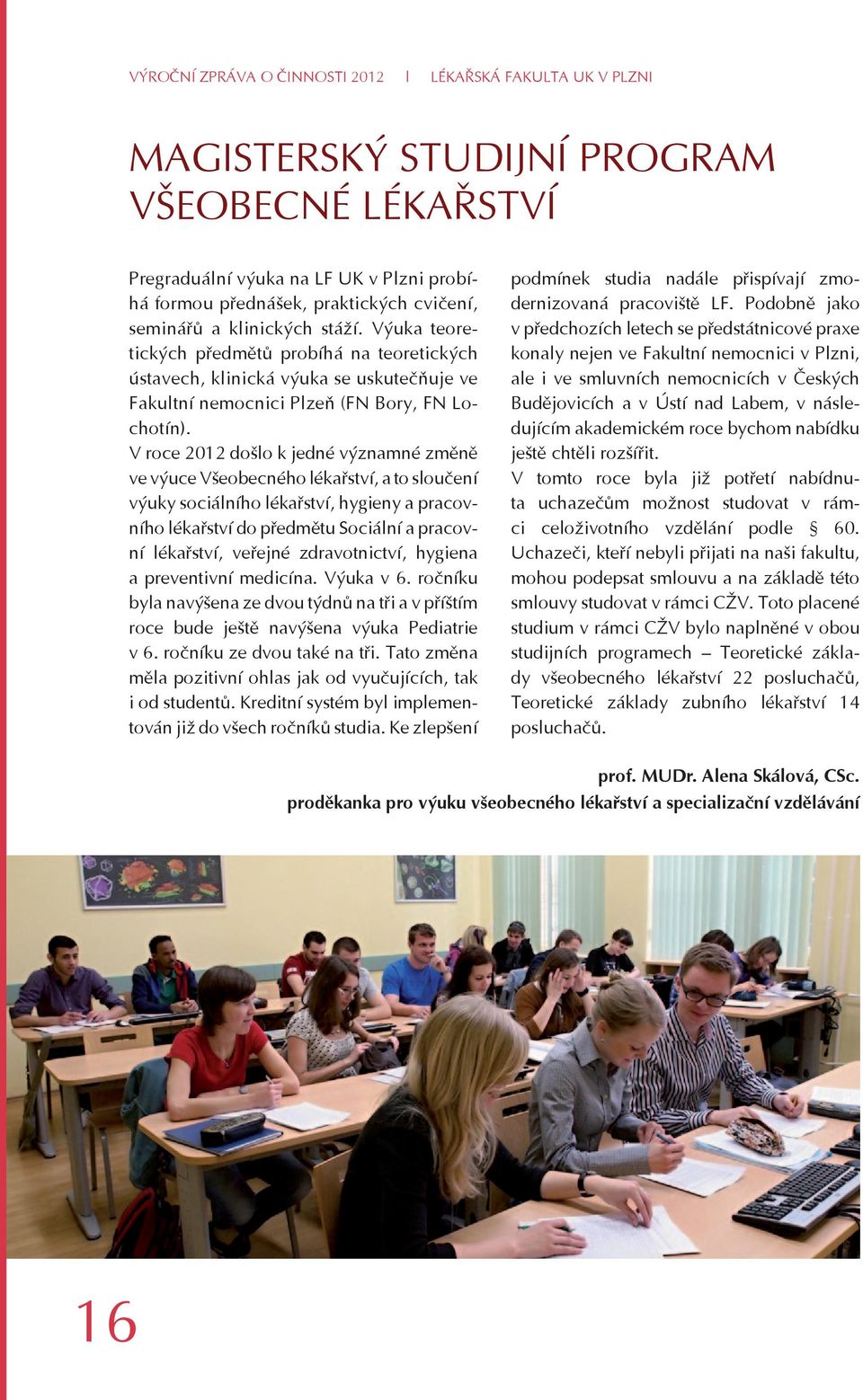 V roce 2012 došlo k jedné významné změně ve výuce Všeobecného lékařství, a to sloučení výuky sociálního lékařství, hygieny a pracovního lékařství do předmětu Sociální a pracovní lékařství, veřejné