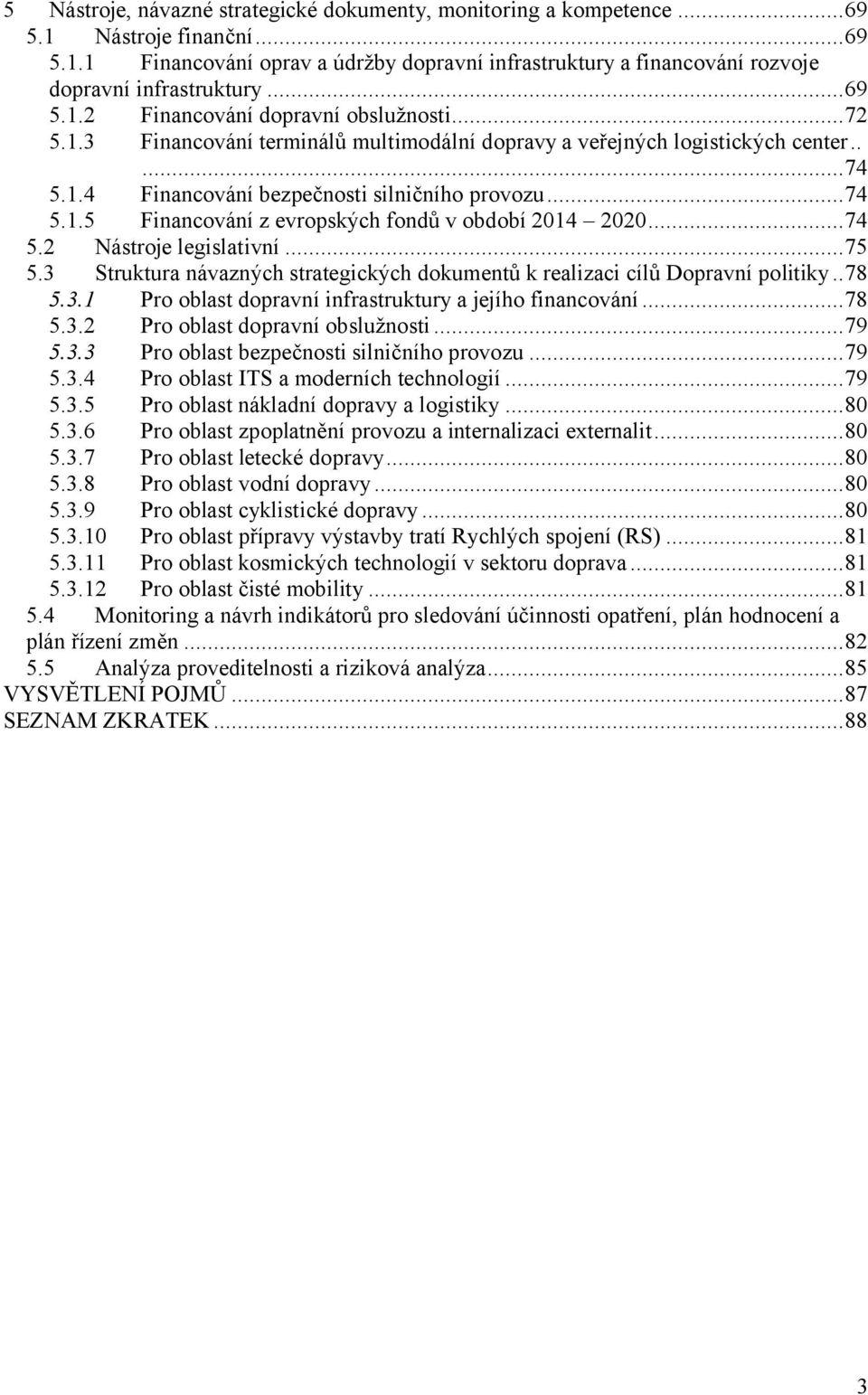 ..74 5.2 Nástroje legislativní...75 5.3 Struktura návazných strategických dokumentů k realizaci cílů Dopravní politiky..78 5.3.1 Pro oblast dopravní infrastruktury a jejího financování...78 5.3.2 Pro oblast dopravní obslužnosti.