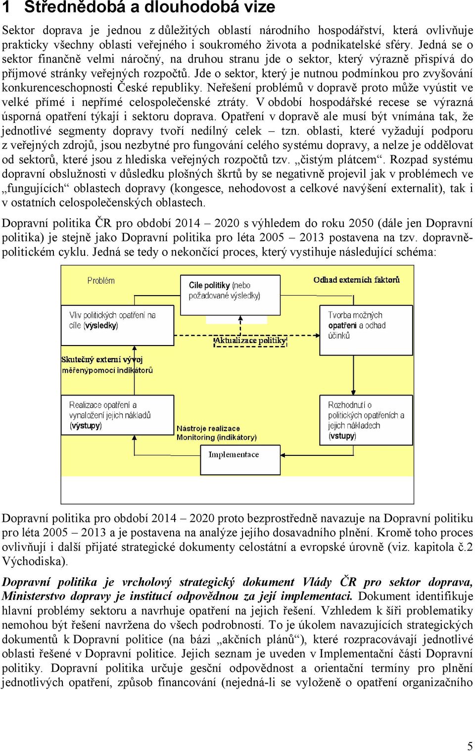 Jde o sektor, který je nutnou podmínkou pro zvyšování konkurenceschopnosti České republiky. Neřešení problémů v dopravě proto může vyústit ve velké přímé i nepřímé celospolečenské ztráty.