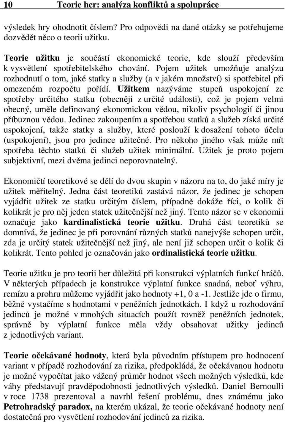 Pojem užitek umožňuje analýzu rozhodnutí o tom, jaké statky a služby (a v jakém množství) si spotřebitel při omezeném rozpočtu pořídí.