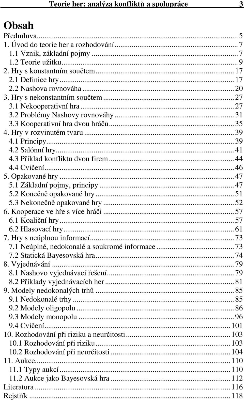 Hry v rozvinutém tvaru... 39 4.1 Principy... 39 4.2 Salónní hry... 41 4.3 Příklad konfliktu dvou firem... 44 4.4 Cvičení... 46 5. Opakované hry... 47 5.1 Základní pojmy, principy... 47 5.2 Konečně opakované hry.