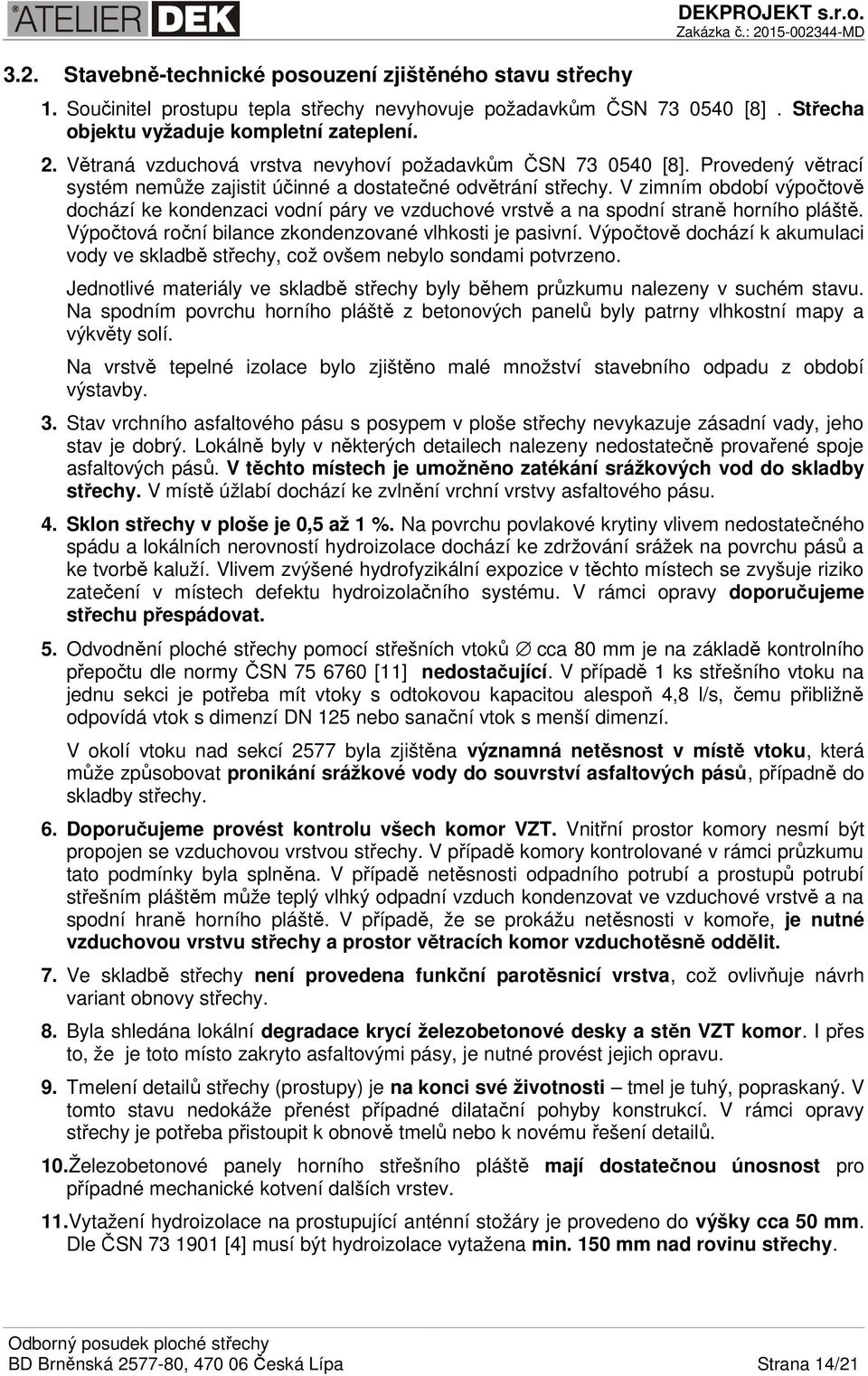 V zimním období výpočtově dochází ke kondenzaci vodní páry ve vzduchové vrstvě a na spodní straně horního pláště. Výpočtová roční bilance zkondenzované vlhkosti je pasivní.