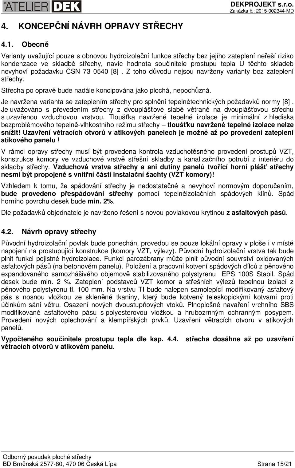 nevyhoví požadavku ČSN 73 0540 [8]. Z toho důvodu nejsou navrženy varianty bez zateplení střechy. Střecha po opravě bude nadále koncipována jako plochá, nepochůzná.