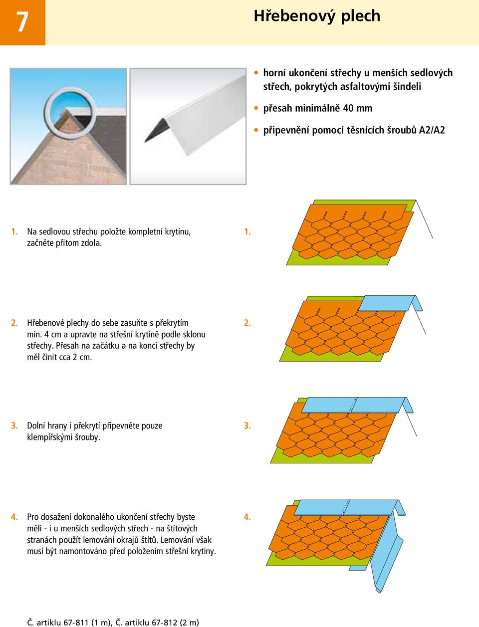 Přesah na začátku a na konci střechy by měl činit cca 2 cm. Dolní hrany i překrytí připevněte pouze klempířskými šrouby. 4.