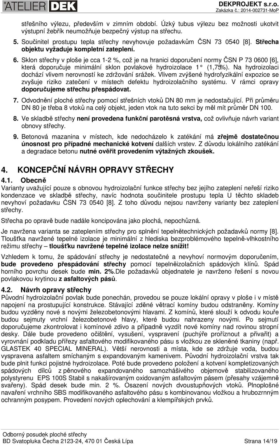 Sklon střechy v ploše je cca 1-2 %, což je na hranici doporučení normy ČSN P 73 0600 [6], která doporučuje minimální sklon povlakové hydroizolace 1 (1,75%).