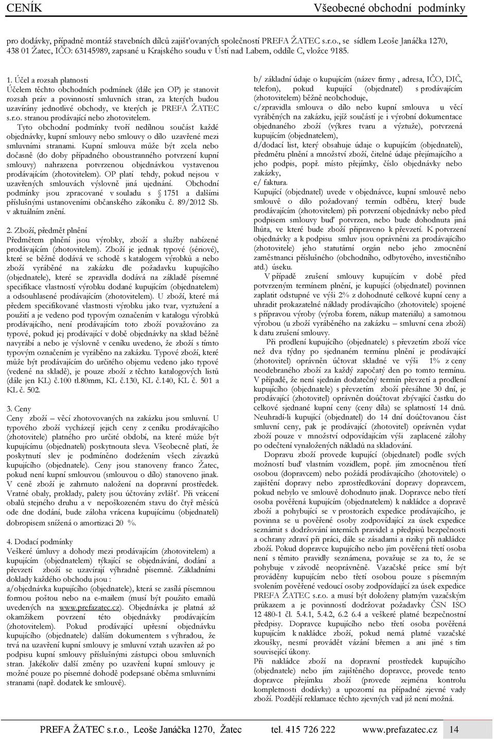 ŽATEC s.r.o. stranou prodávající nebo zhotovitelem. Tyto obchodní podmínky tvoří nedílnou součást každé objednávky, kupní smlouvy nebo smlouvy o dílo uzavřené mezi smluvními stranami.