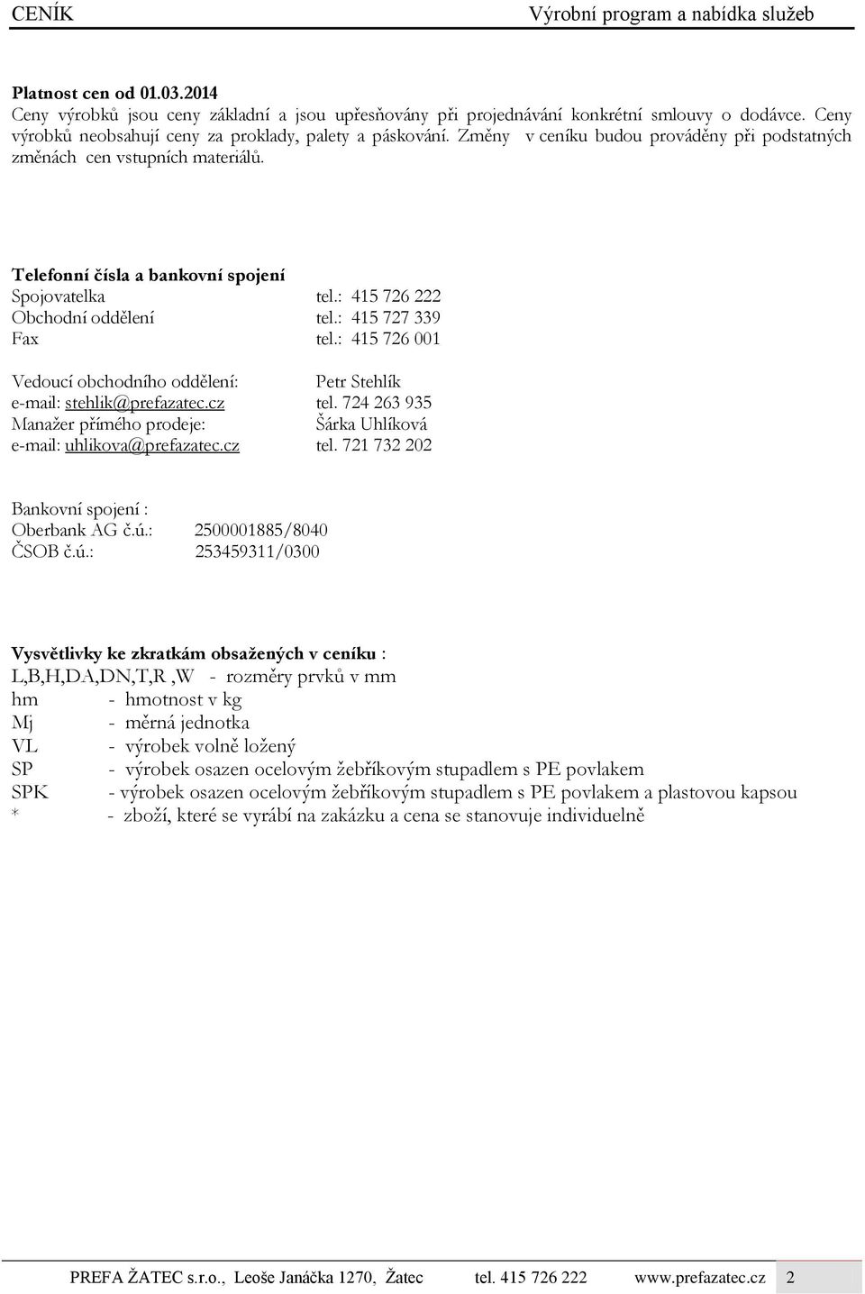 : 415 726 222 Obchodní oddělení tel.: 415 727 339 Fax tel.: 415 726 001 Vedoucí obchodního oddělení: Petr Stehlík e-mail: stehlik@prefazatec.cz tel.