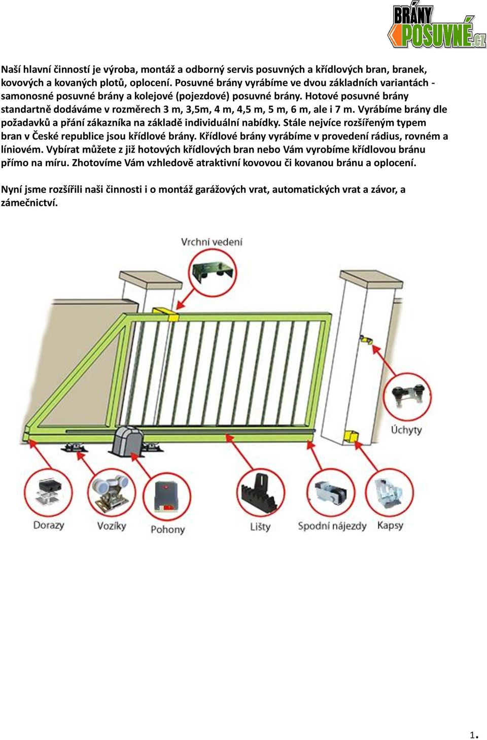 Hotové posuvné brány standartně dodáváme v rozměrech 3 m, 3,5m, 4 m, 4,5 m, 5 m, 6 m, ale i 7 m. Vyrábíme brány dle požadavků a přání zákazníka na základě individuální nabídky.