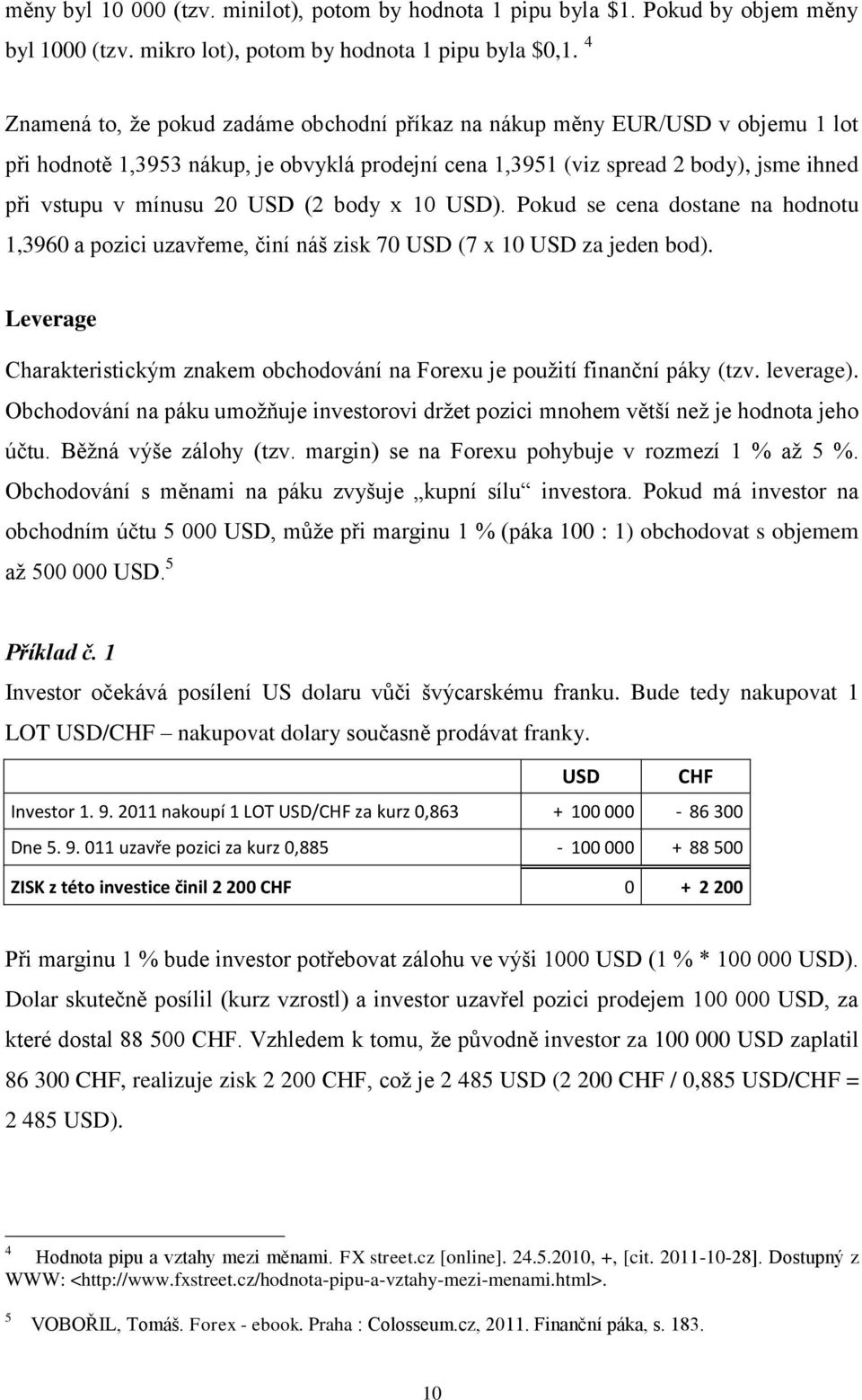 (2 body x 10 USD). Pokud se cena dostane na hodnotu 1,3960 a pozici uzavřeme, činí náš zisk 70 USD (7 x 10 USD za jeden bod).