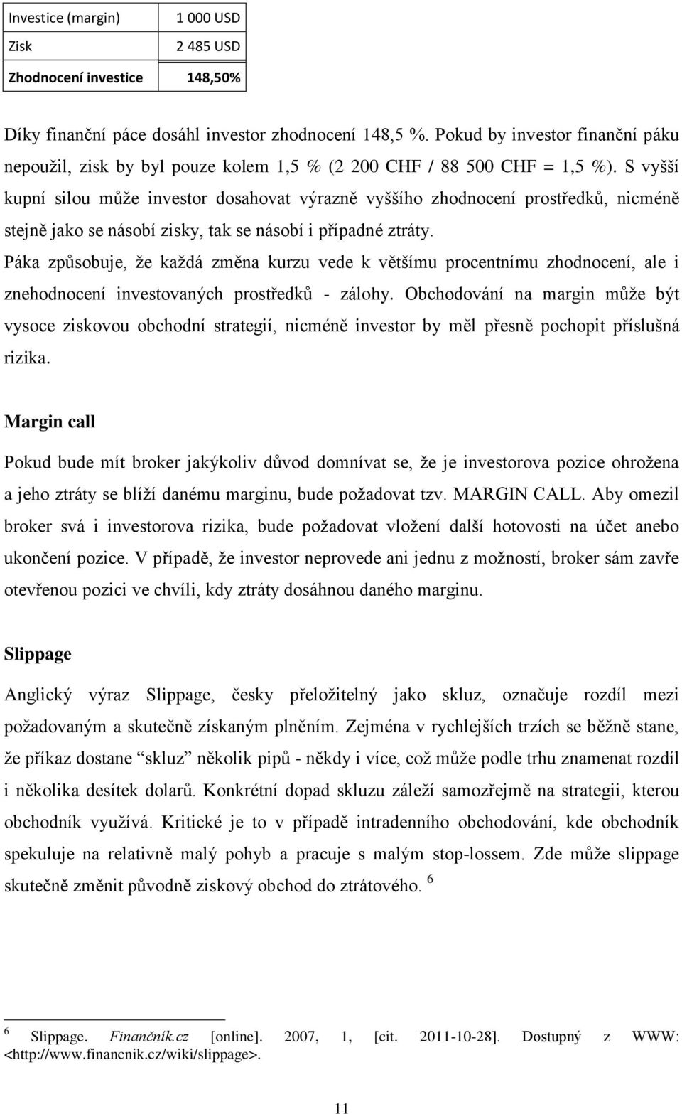 S vyšší kupní silou může investor dosahovat výrazně vyššího zhodnocení prostředků, nicméně stejně jako se násobí zisky, tak se násobí i případné ztráty.