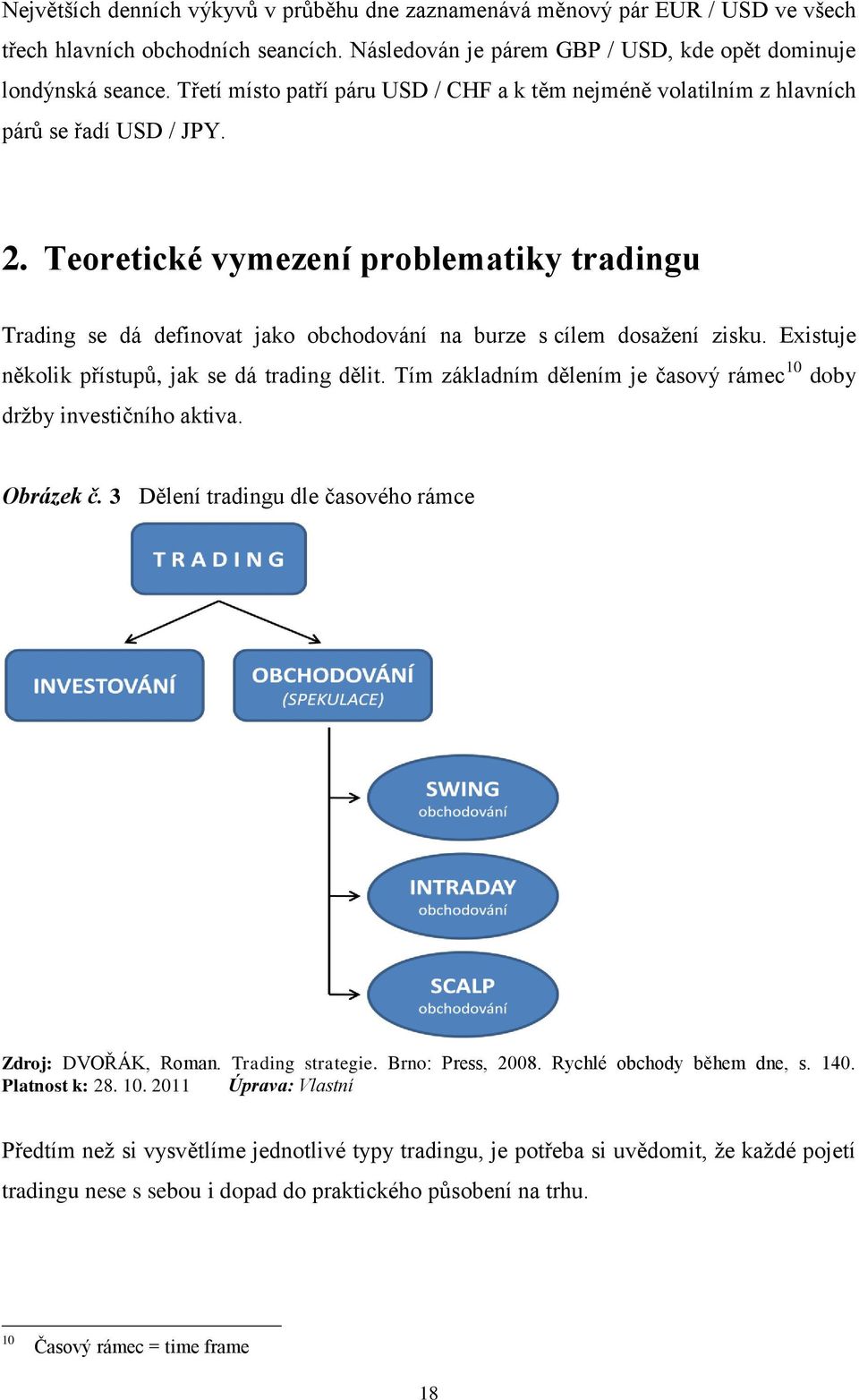 Teoretické vymezení problematiky tradingu Trading se dá definovat jako obchodování na burze s cílem dosažení zisku. Existuje několik přístupů, jak se dá trading dělit.