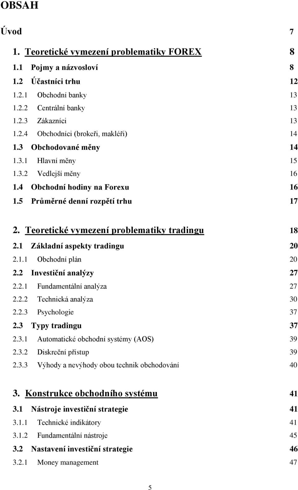 1 Základní aspekty tradingu 20 2.1.1 Obchodní plán 20 2.2 Investiční analýzy 27 2.2.1 Fundamentální analýza 27 2.2.2 Technická analýza 30 2.2.3 Psychologie 37 2.3 Typy tradingu 37 2.3.1 Automatické obchodní systémy (AOS) 39 2.