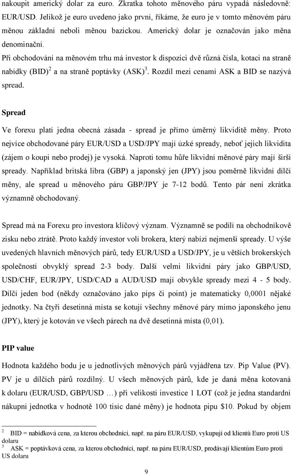 Při obchodování na měnovém trhu má investor k dispozici dvě různá čísla, kotaci na straně nabídky (BID) 2 a na straně poptávky (ASK) 3. Rozdíl mezi cenami ASK a BID se nazývá spread.