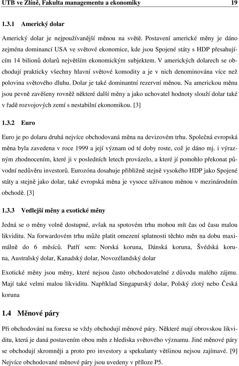 V amerických dolarech se obchodují prakticky všechny hlavní světové komodity a je v nich denominována více než polovina světového dluhu. Dolar je také dominantní rezervní měnou.