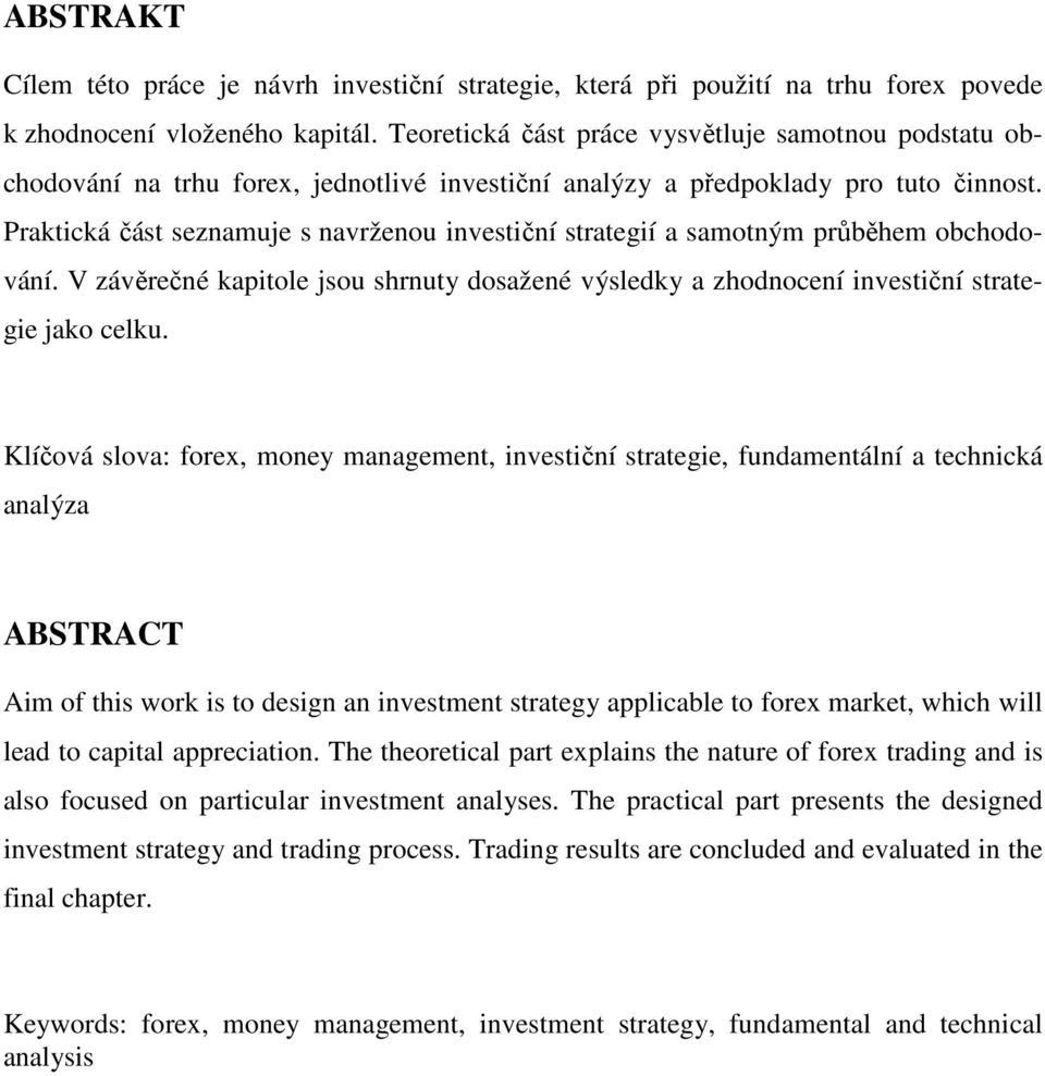 Praktická část seznamuje s navrženou investiční strategií a samotným průběhem obchodování. V závěrečné kapitole jsou shrnuty dosažené výsledky a zhodnocení investiční strategie jako celku.