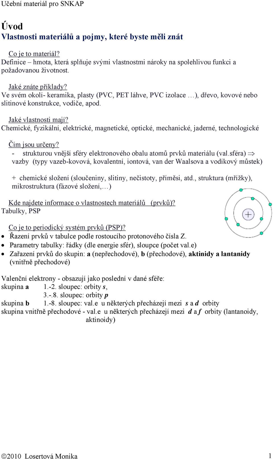 Chemické, fyzikální, elektrické, magnetické, optické, mechanické, jaderné, technologické Čím jsou určeny? - strukturou vnější sféry elektronového obalu atomů prvků materiálu (val.