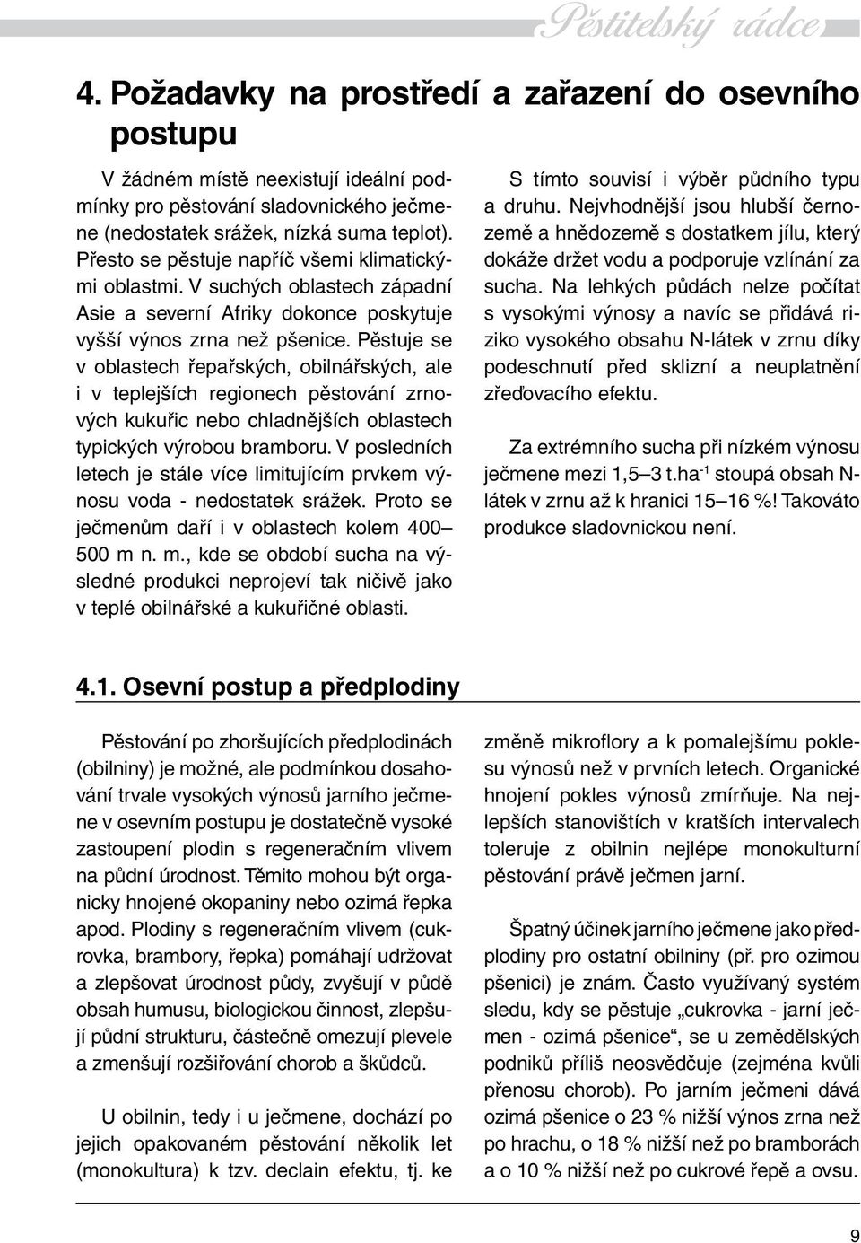 Pěstuje se v oblastech řepařských, obilnářských, ale i v teplejších regionech pěstování zrnových kukuřic nebo chladnějších oblastech typických výrobou bramboru.