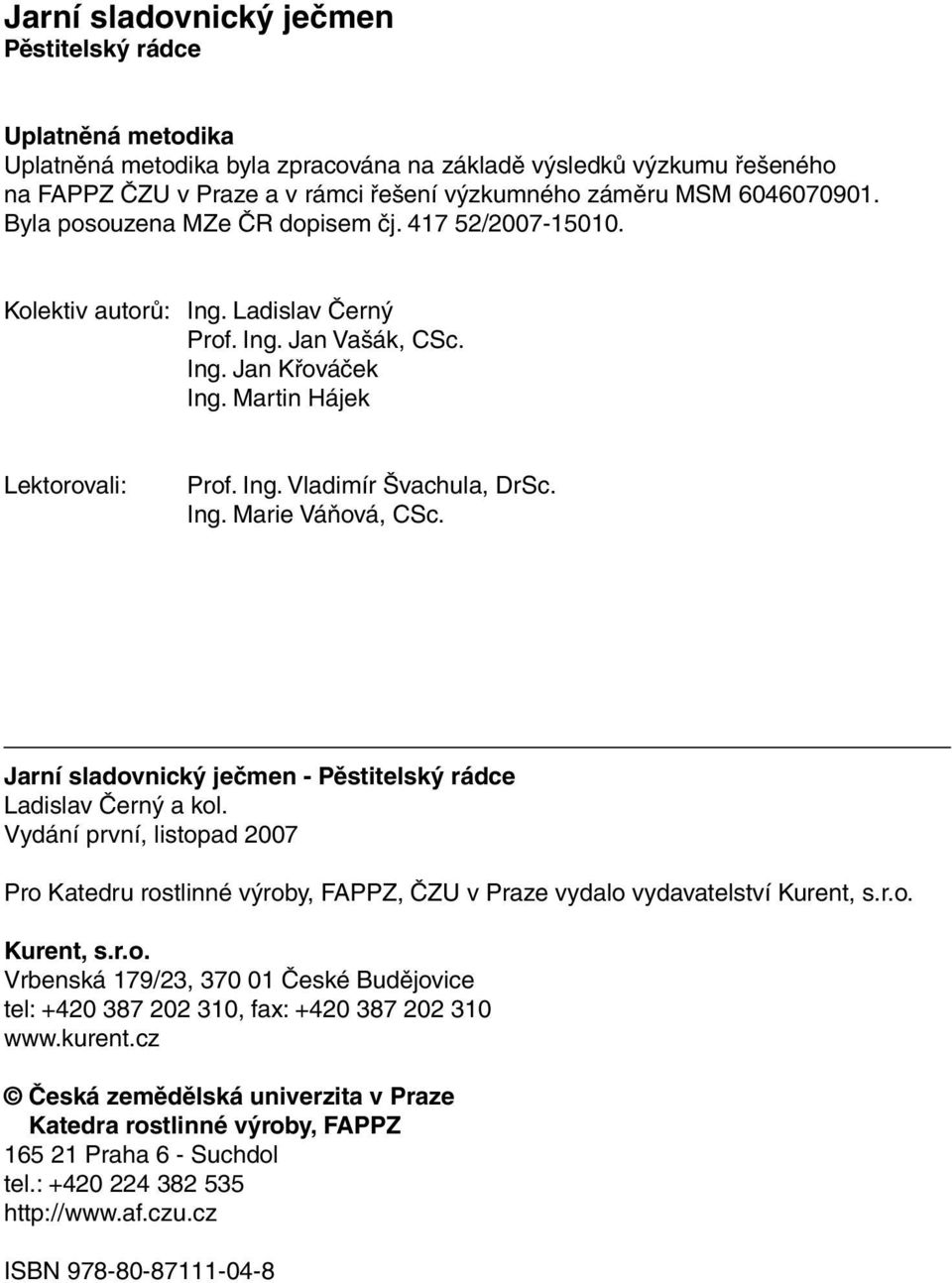 Ing. Marie Váňová, CSc. Jarní sladovnický ječmen - Pěstitelský rádce Ladislav Černý a kol. Vydání první, listopad 2007 Pro Katedru rostlinné výroby, FAPPZ, ČZU v Praze vydalo vydavatelství Kurent, s.