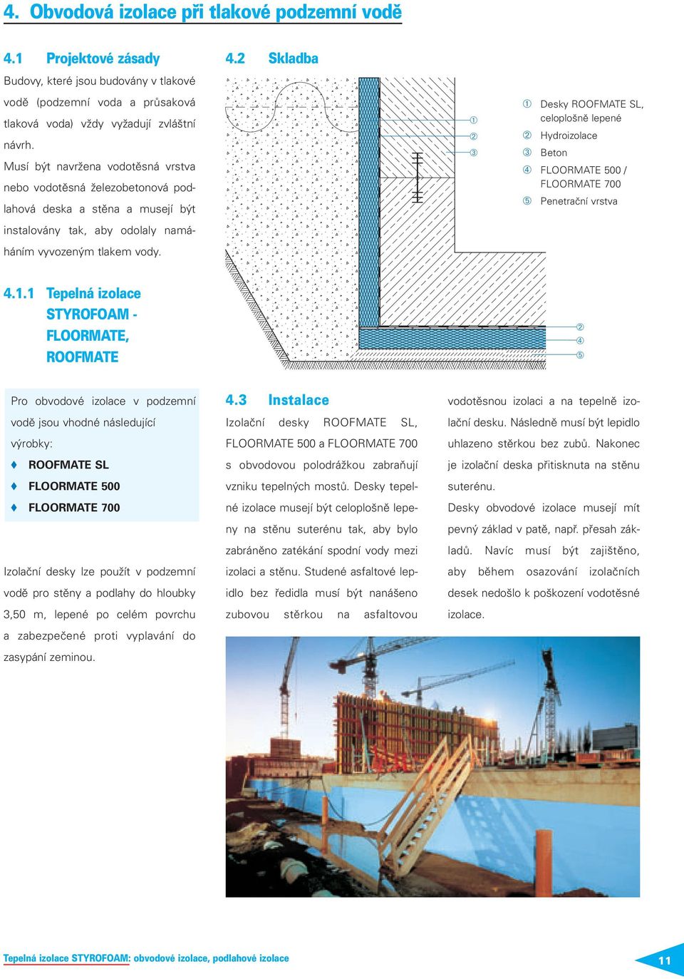 2 Skladba ➀ ➁ ➂ ➀ Desky ROOFMATE SL, celoplošně lepené ➁ Hydroizolace ➂ Beton ➃ FLOORMATE 500 / FLOORMATE 700 ➄ Penetrační vrstva 4.1.