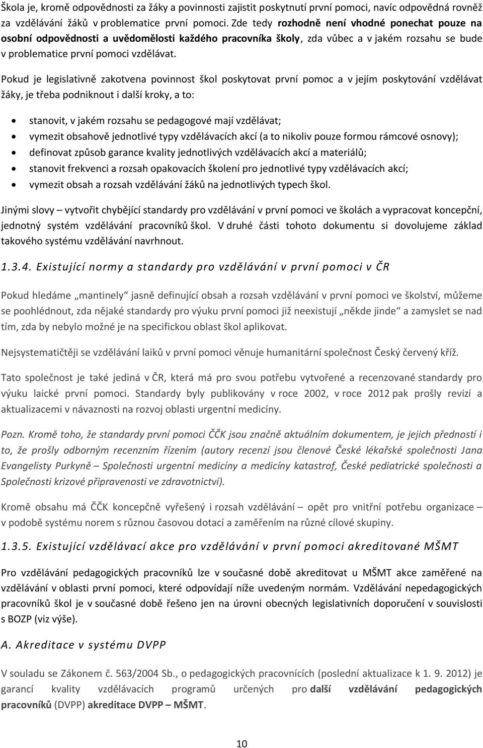 Pokud je legislativně zakotvena povinnost škol poskytovat první pomoc a v jejím poskytování vzdělávat žáky, je třeba podniknout i další kroky, a to: stanovit, v jakém rozsahu se pedagogové mají