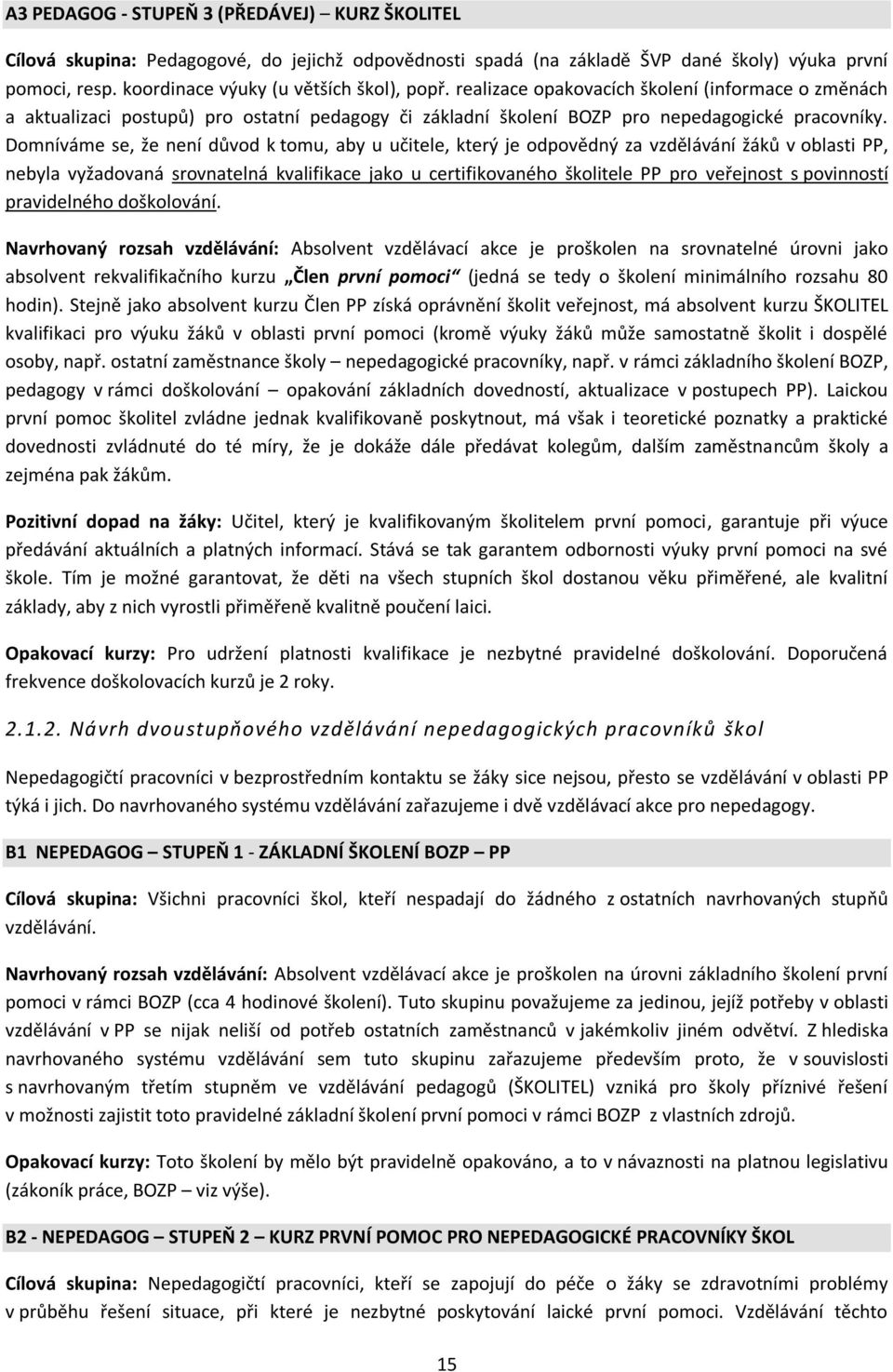 Domníváme se, že není důvod k tomu, aby u učitele, který je odpovědný za vzdělávání žáků v oblasti PP, nebyla vyžadovaná srovnatelná kvalifikace jako u certifikovaného školitele PP pro veřejnost s