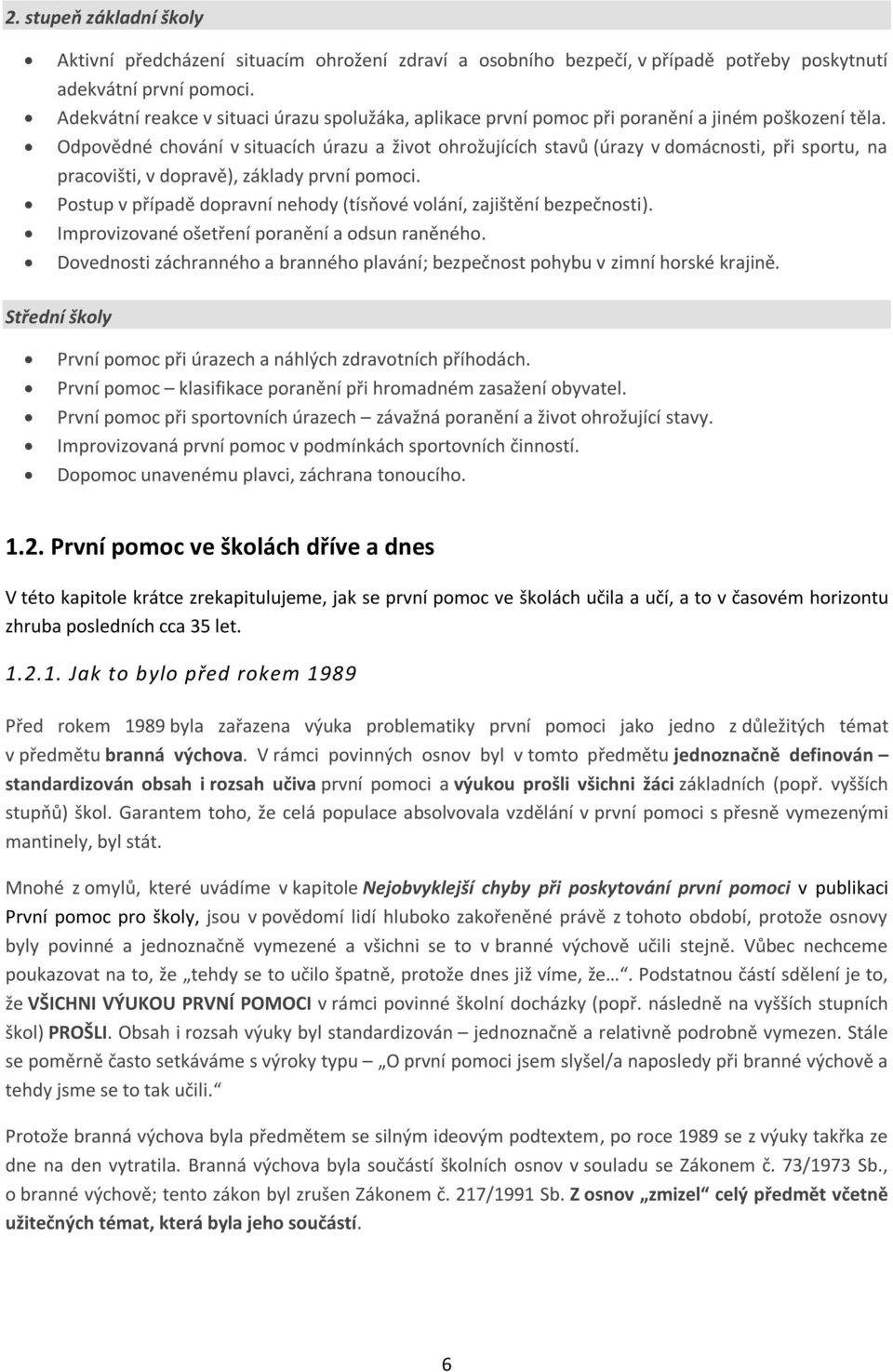 Odpovědné chování v situacích úrazu a život ohrožujících stavů (úrazy v domácnosti, při sportu, na pracovišti, v dopravě), základy první pomoci.