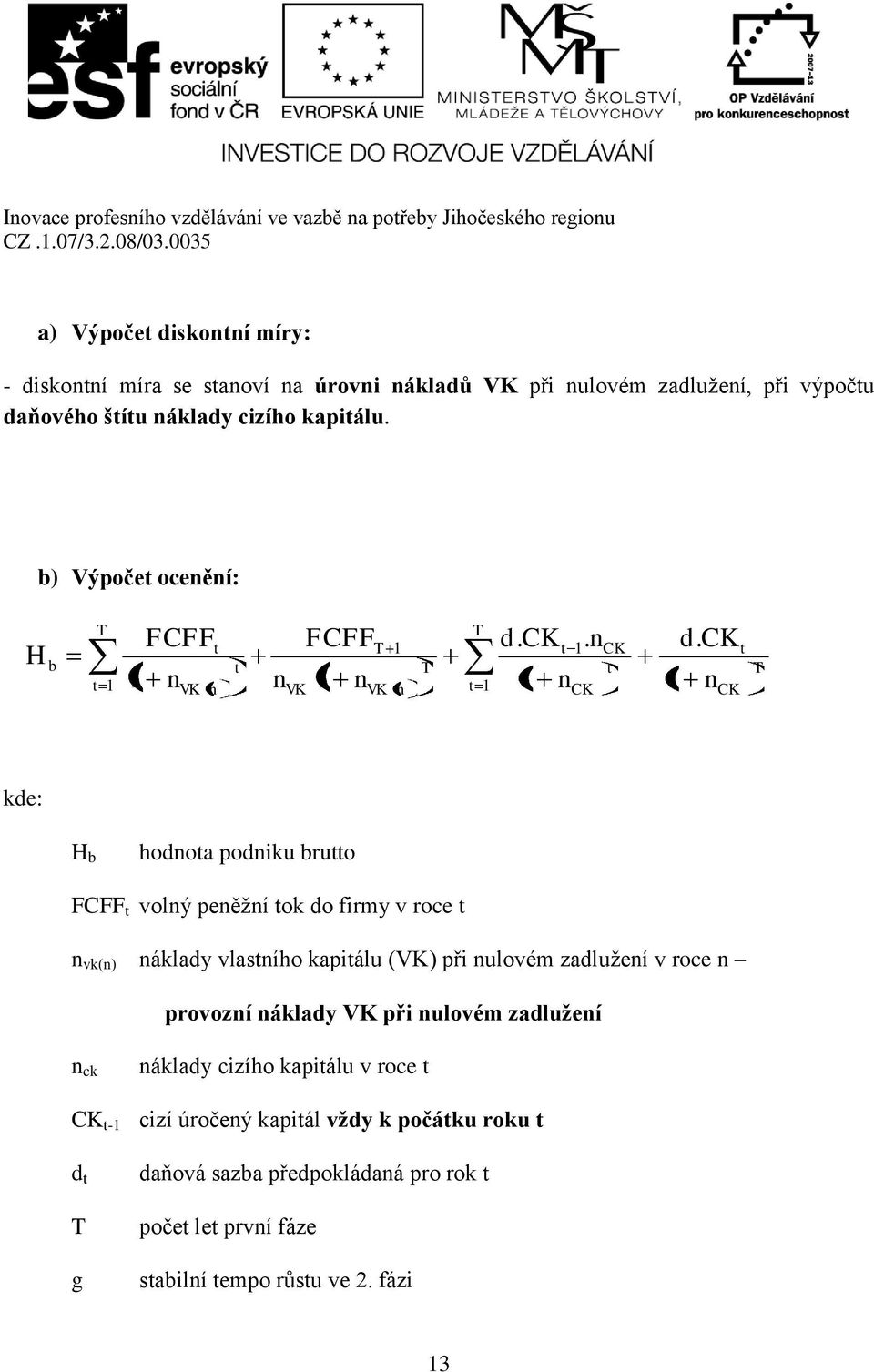 CK n CK t T kde: H b hodnota podniku brutto FCFF t volný peněžní tok do firmy v roce t n vk(n) náklady vlastního kapitálu (VK) při nulovém zadlužení v roce n