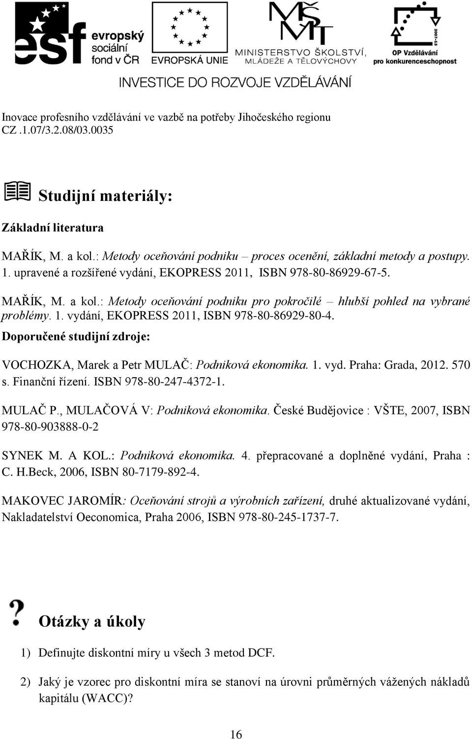 Doporučené studijní zdroje: VOCHOZKA, Marek a Petr MULAČ: Podniková ekonomika. 1. vyd. Praha: Grada, 2012. 570 s. Finanční řízení. ISBN 978-80-247-4372-1. MULAČ P., MULAČOVÁ V: Podniková ekonomika.