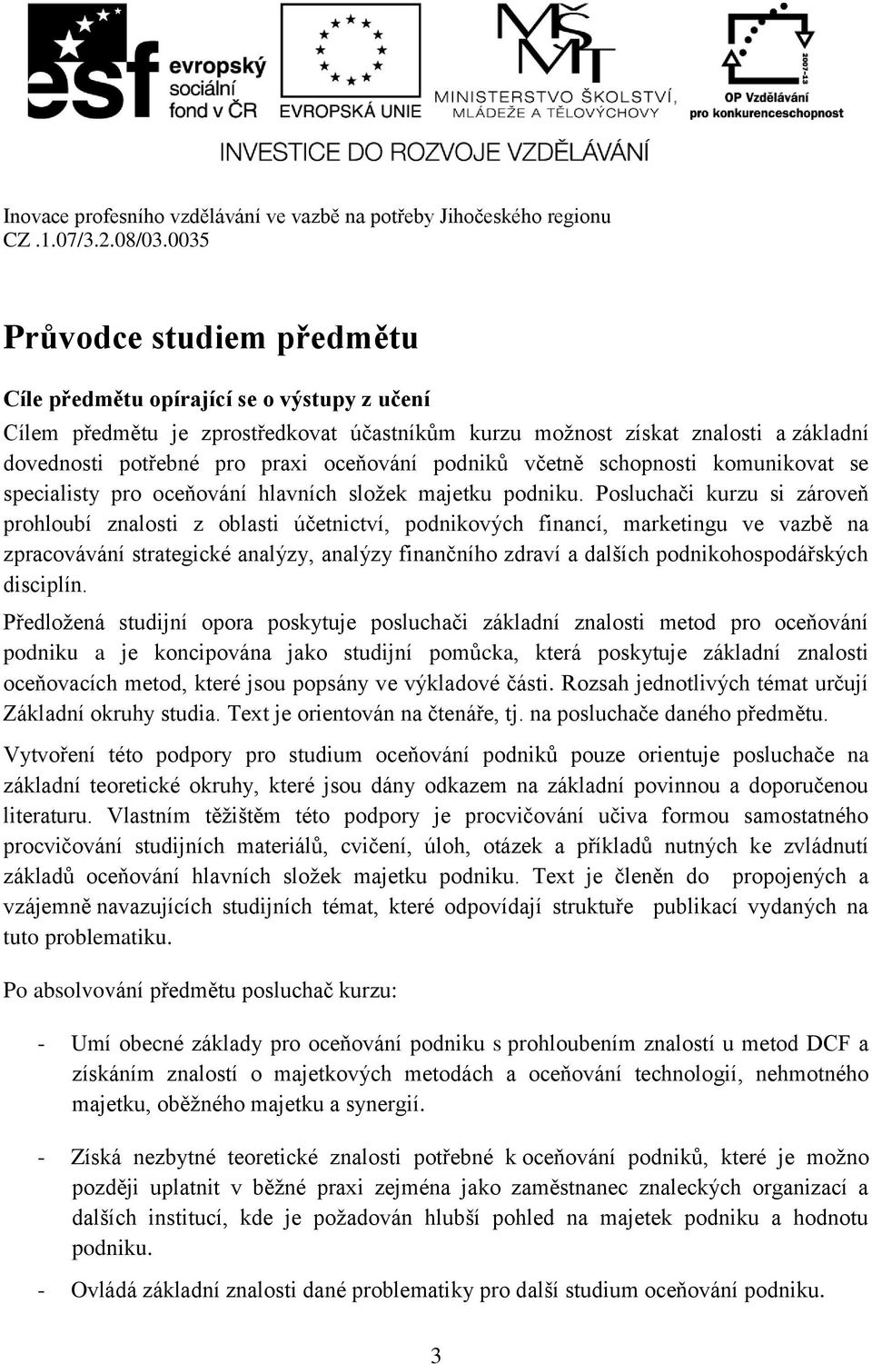 Posluchači kurzu si zároveň prohloubí znalosti z oblasti účetnictví, podnikových financí, marketingu ve vazbě na zpracovávání strategické analýzy, analýzy finančního zdraví a dalších