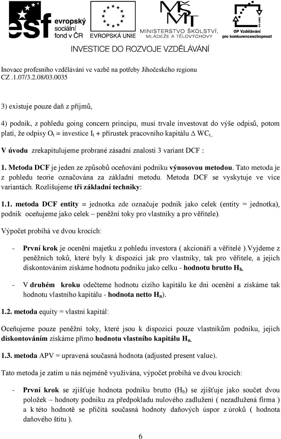 Tato metoda je z pohledu teorie označována za základní metodu. Metoda DCF se vyskytuje ve více variantách. Rozlišujeme tři základní techniky: 1.