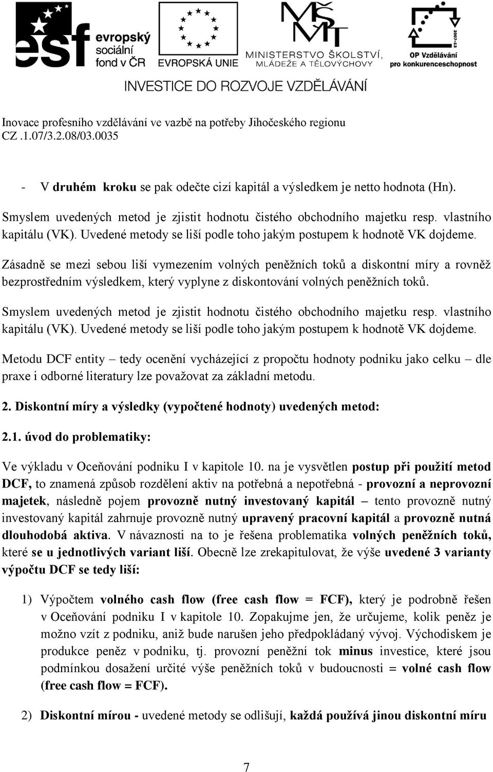 Zásadně se mezi sebou liší vymezením volných peněžních toků a diskontní míry a rovněž bezprostředním výsledkem, který vyplyne z diskontování volných peněžních toků.