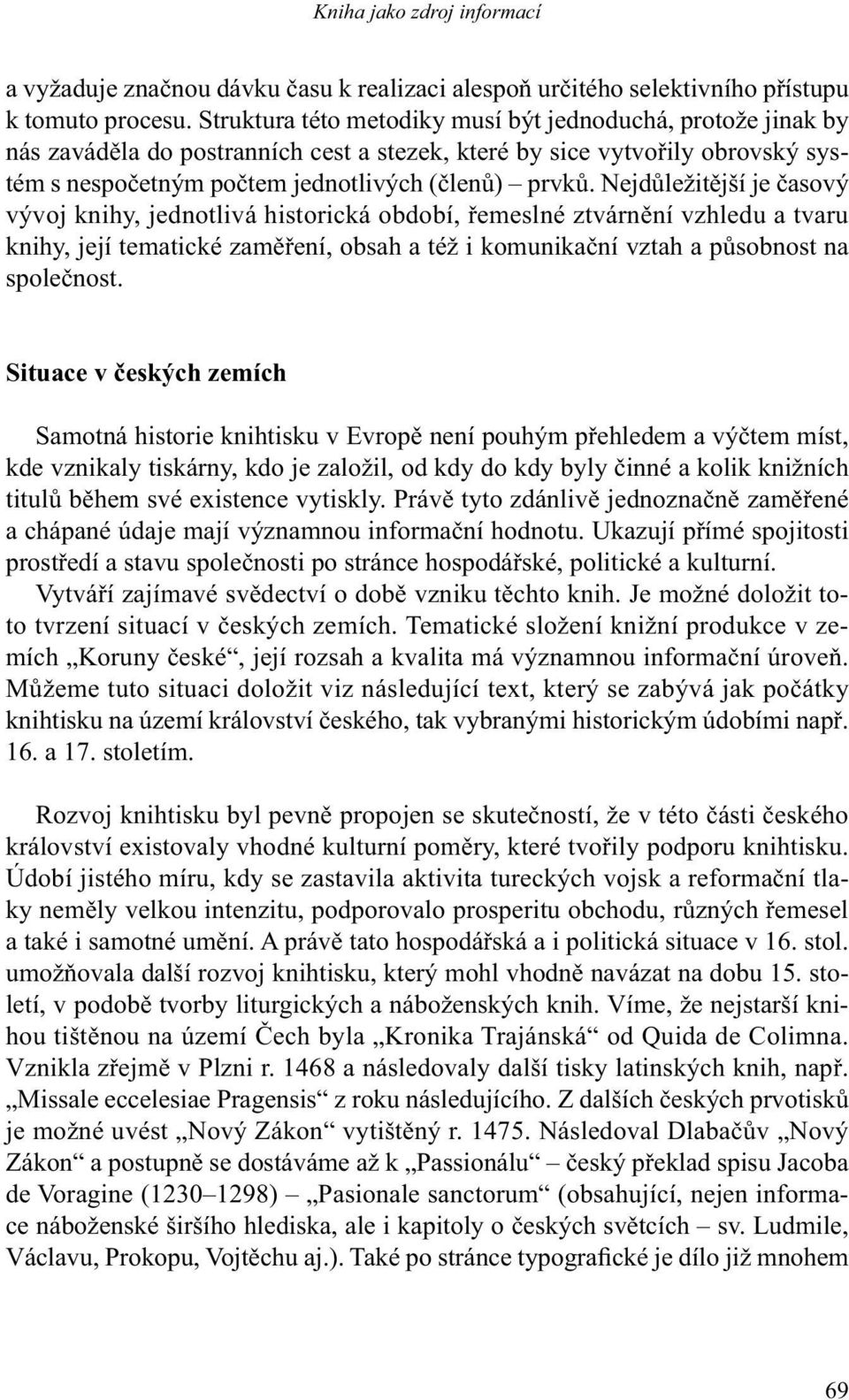 Nejdůležitější je časový vývoj knihy, jednotlivá historická období, řemeslné ztvárnění vzhledu a tvaru knihy, její tematické zaměření, obsah a též i komunikační vztah a působnost na společnost.