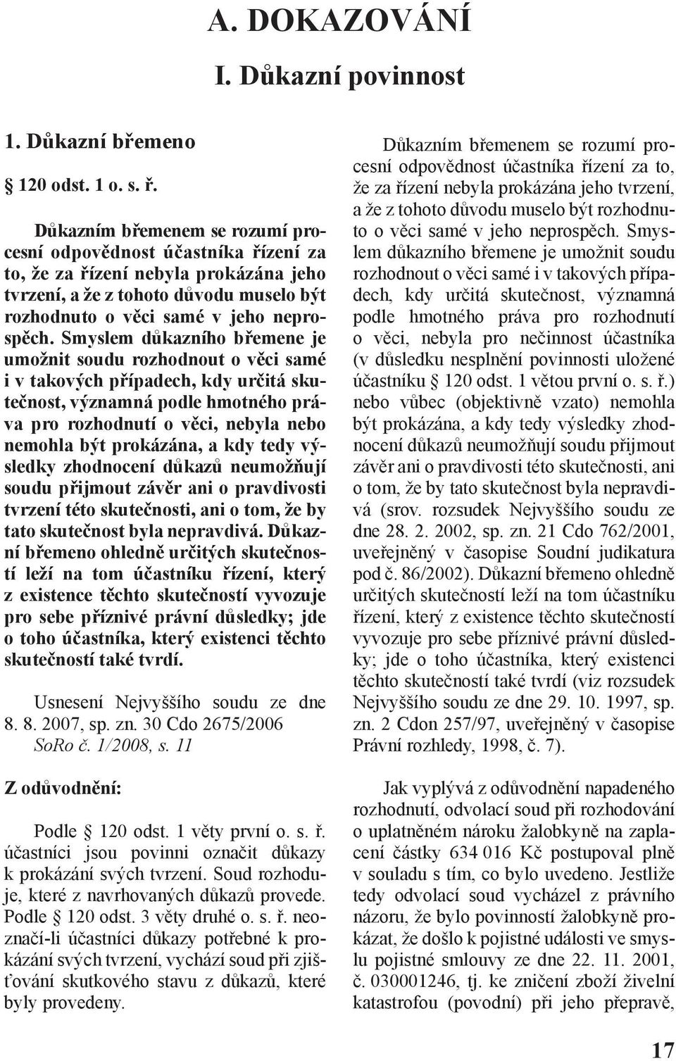 Smyslem důkazního břemene je umožnit soudu rozhodnout o věci samé i v takových případech, kdy určitá skutečnost, významná podle hmotného práva pro rozhodnutí o věci, nebyla nebo nemohla být