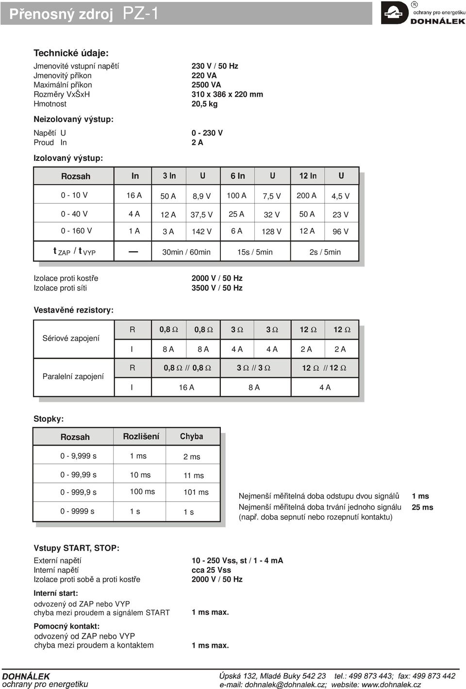 15s / 5min 2s / 5min Izolace proti kostře Izolace proti síti 2000 V / 50 Hz 3500 V / 50 Hz Vestavěné rezistory: Sériové zapojení R I 0,8 Ω 0,8 Ω 8 A 8 A 3 Ω 3 Ω 4 A 4 A 12 Ω 12 Ω 2 A 2 A Paralelní