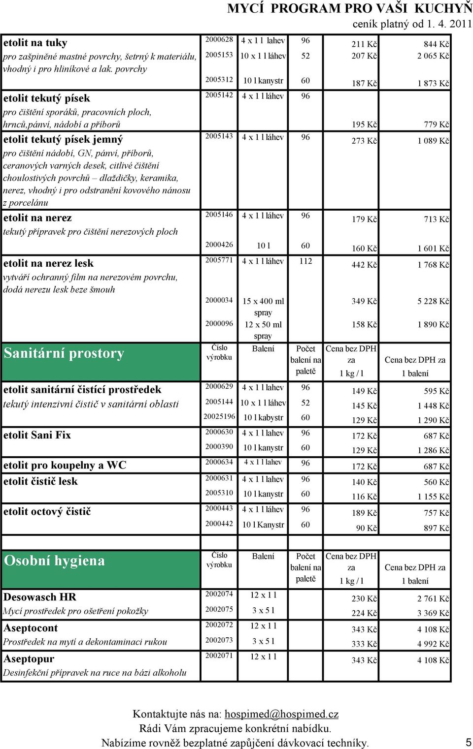 hrnců,pánví, nádobí a příborů 195 Kč 779 Kč etolit tekutý písek jemný 2005143 4 x 1 l láhev 96 273 Kč 1 089 Kč pro čištění nádobí, GN, pánví, příborů, ceranových varných desek, citlivé čištění