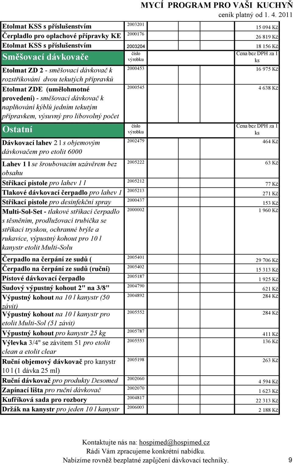 Dávkovací lahev 2 l s objemovým dávkovačem pro etolit 6000 1 2000453 16 975 Kč 2000545 4 638 Kč Lahev 1 l se šroubovacím uzávěrem bez obsahu 2005212 Stříkací pistole pro lahev 1 l Tlakové dávkovací