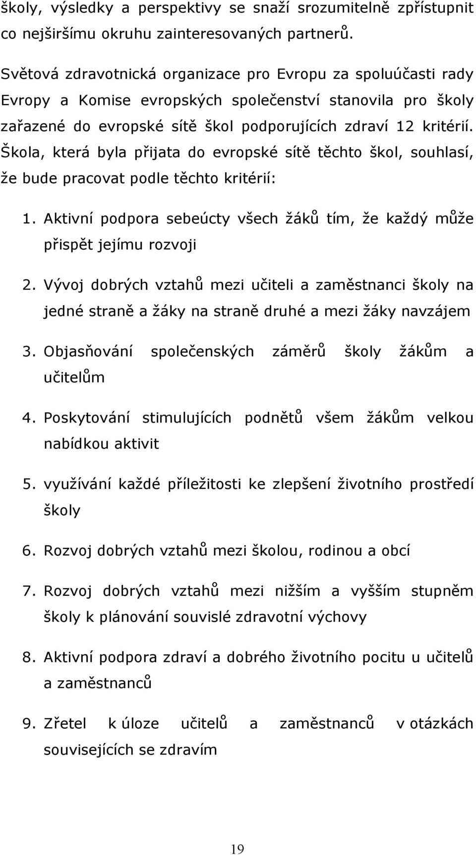 Škola, která byla přijata do evropské sítě těchto škol, souhlasí, že bude pracovat podle těchto kritérií: 1. Aktivní podpora sebeúcty všech žáků tím, že každý může přispět jejímu rozvoji 2.