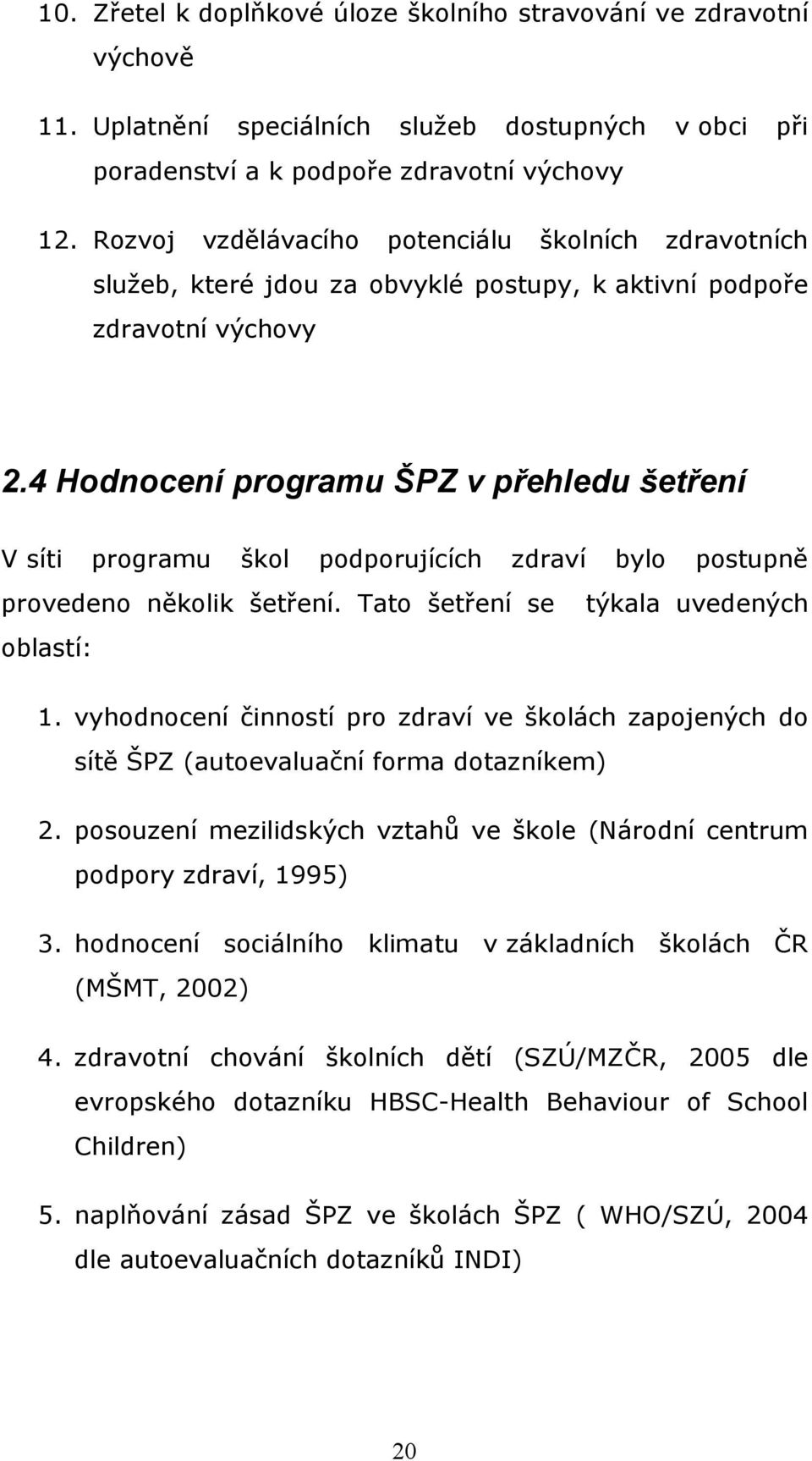 4 Hodnocení programu ŠPZ v přehledu šetření V síti programu škol podporujících zdraví bylo postupně provedeno několik šetření. Tato šetření se týkala uvedených oblastí: 1.