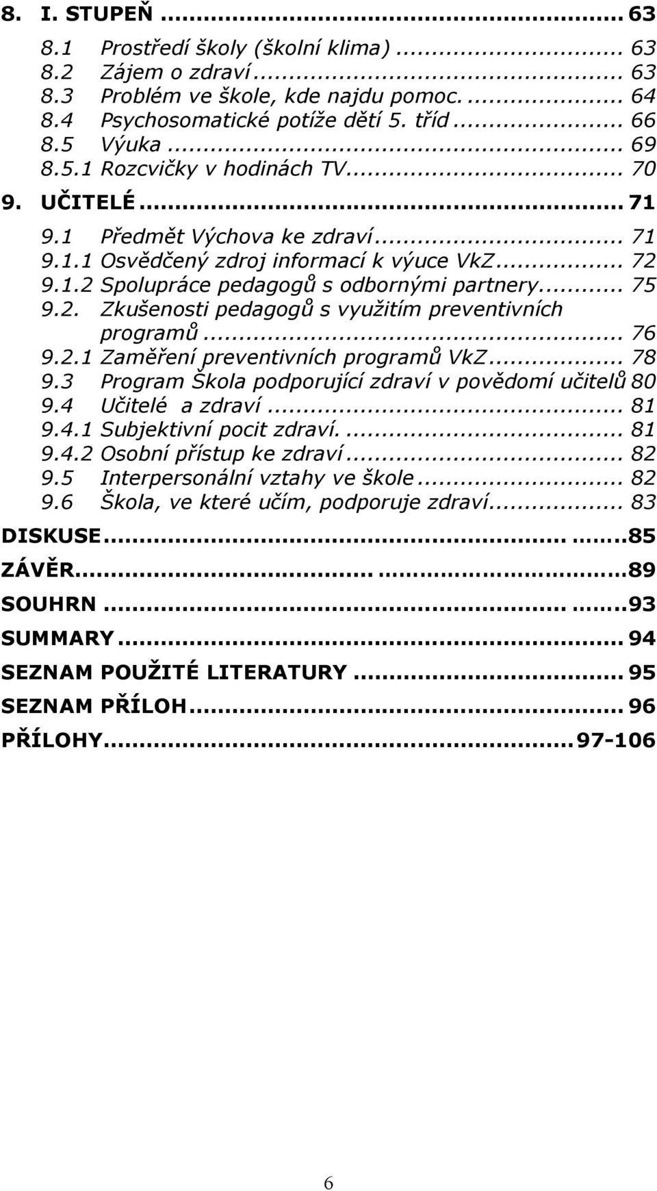 .. 76 9.2.1 Zaměření preventivních programů VkZ... 78 9.3 Program Škola podporující zdraví v povědomí učitelů 80 9.4 Učitelé a zdraví... 81 9.4.1 Subjektivní pocit zdraví.... 81 9.4.2 Osobní přístup ke zdraví.