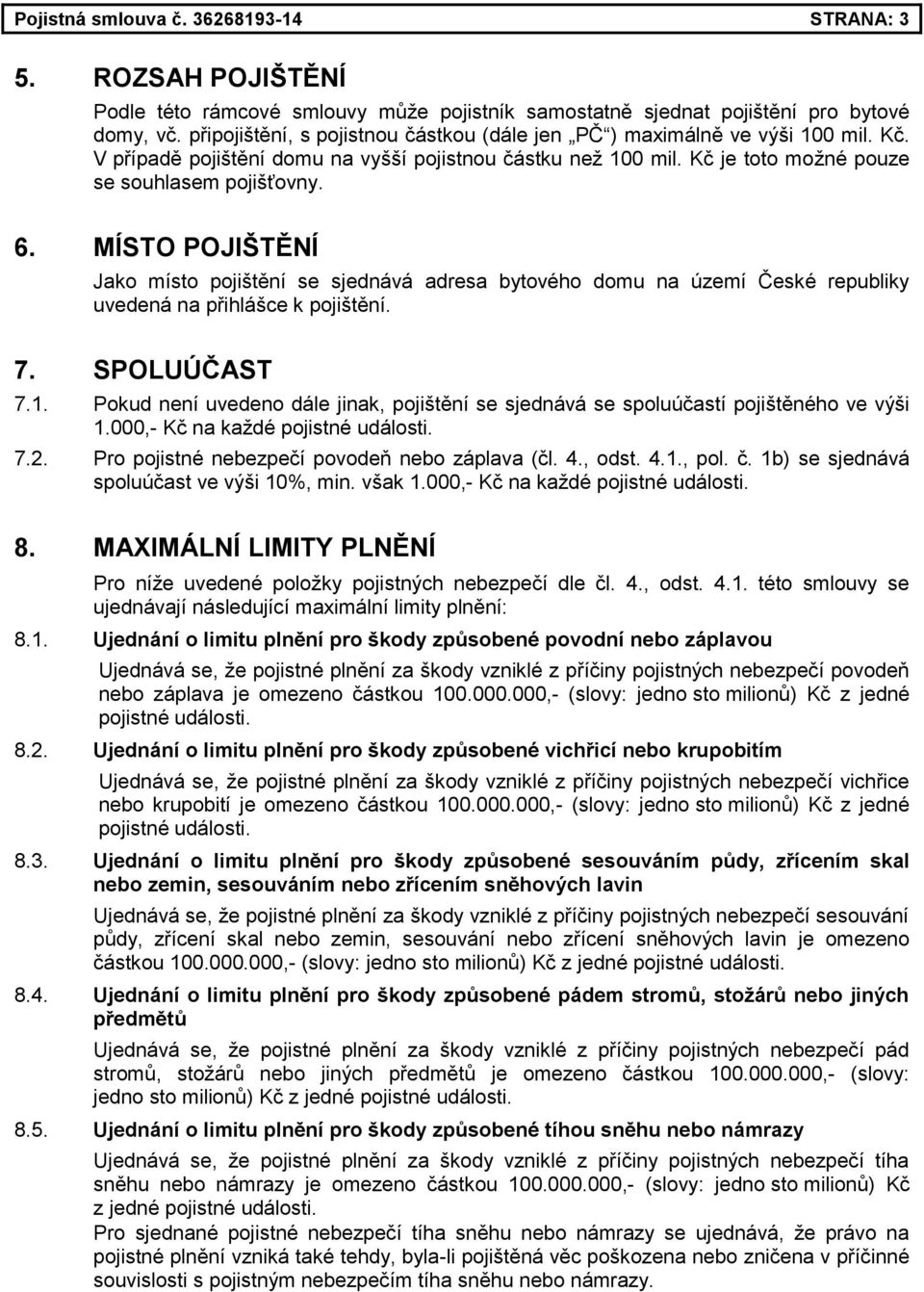 MÍSTO POJIŠTĚNÍ Jako místo pojištění se sjednává adresa bytového domu na území České republiky uvedená na přihlášce k pojištění. 7. SPOLUÚČAST 7.1.