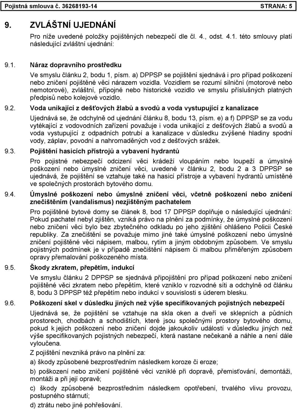 Vozidlem se rozumí silniční (motorové nebo nemotorové), zvláštní, přípojné nebo historické vozidlo ve smyslu příslušných platných předpisů nebo kolejové vozidlo. 9.2.