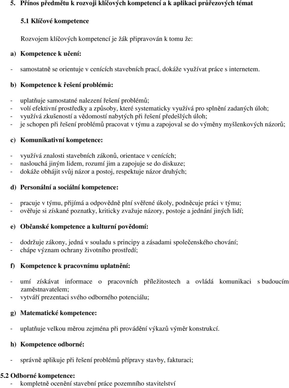 b) Kompetence k řešení problémů: - uplatňuje samostatné nalezení řešení problémů; - volí efektivní prostředky a způsoby, které systematicky využívá pro splnění zadaných úloh; - využívá zkušeností a