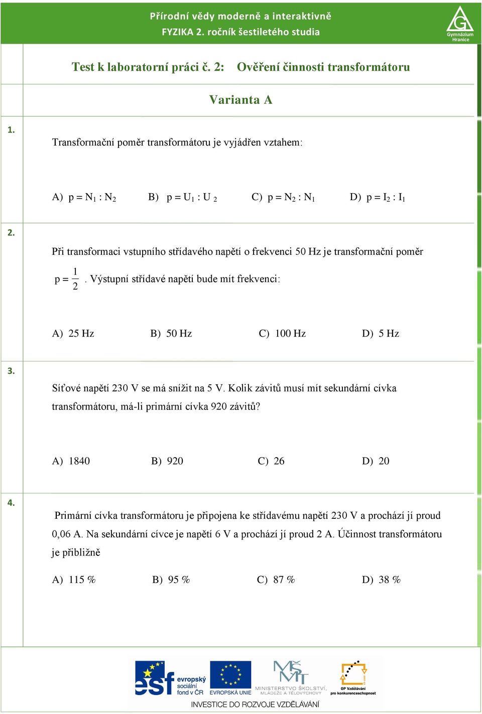 Výstupní střídavé napětí bude mít frekvenci: A) 5 Hz B) 50 Hz C) 00 Hz D) 5 Hz 3. Síťové napětí 30 V se má snížit na 5 V.