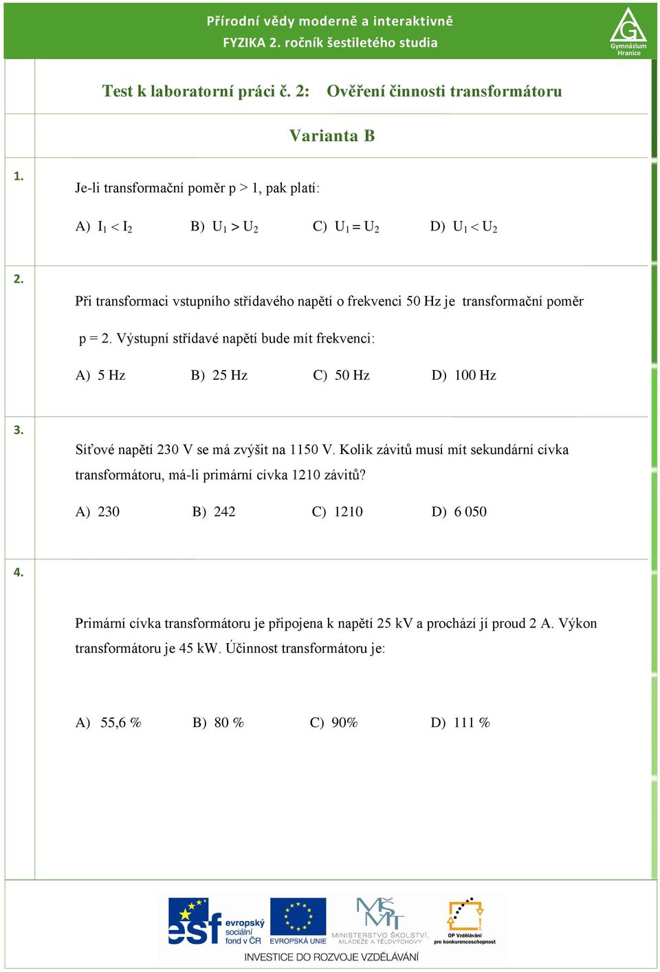 Výstupní střídavé napětí bude mít frekvenci: A) 5 Hz B) 5 Hz C) 50 Hz D) 00 Hz 3. Síťové napětí 30 V se má zvýšit na 50 V.