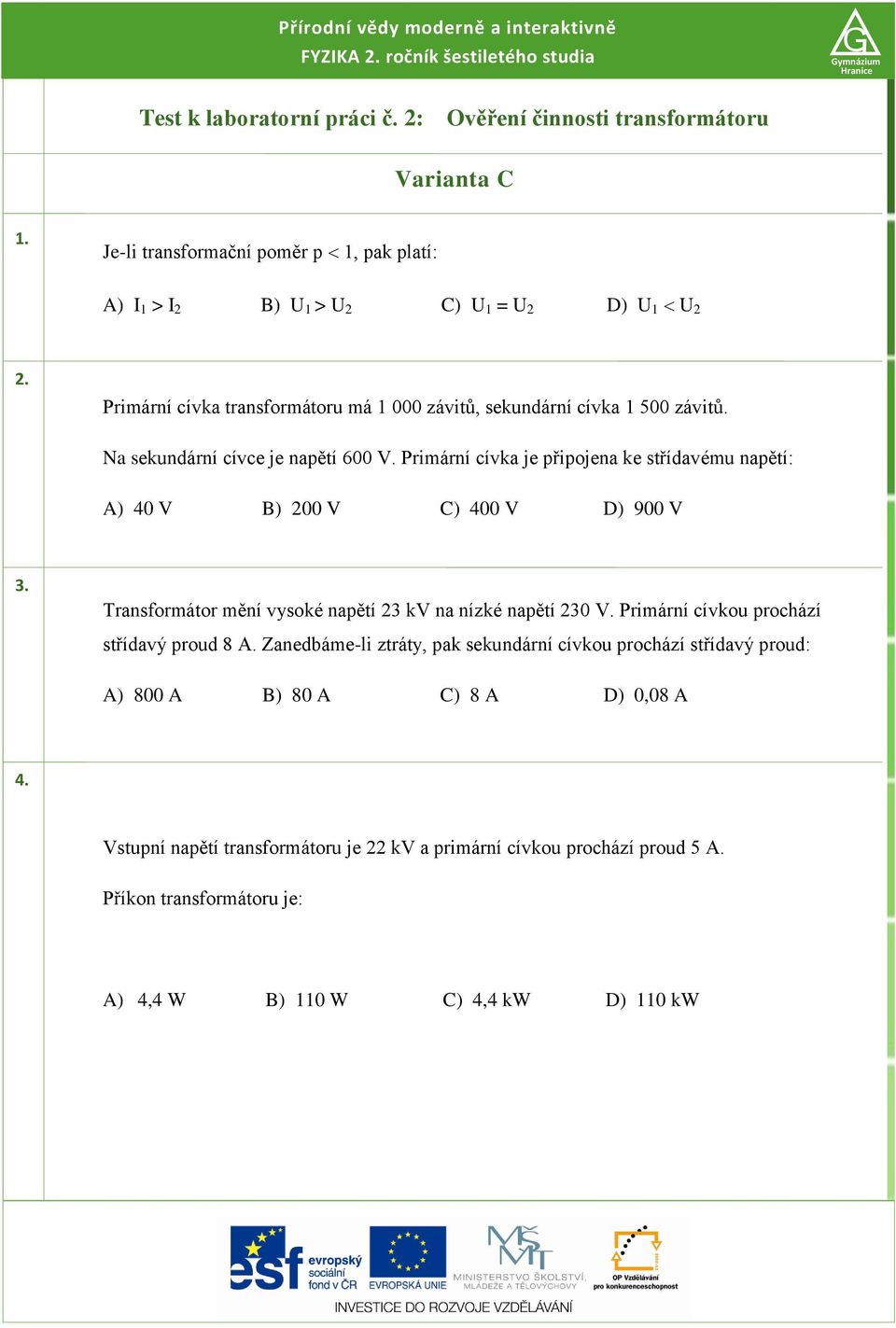 Primární cívka je připojena ke střídavému napětí: A) 40 V B) 00 V C) 400 V D) 900 V 3. Transformátor mění vysoké napětí 3 kv na nízké napětí 30 V. Primární cívkou prochází střídavý proud 8 A.