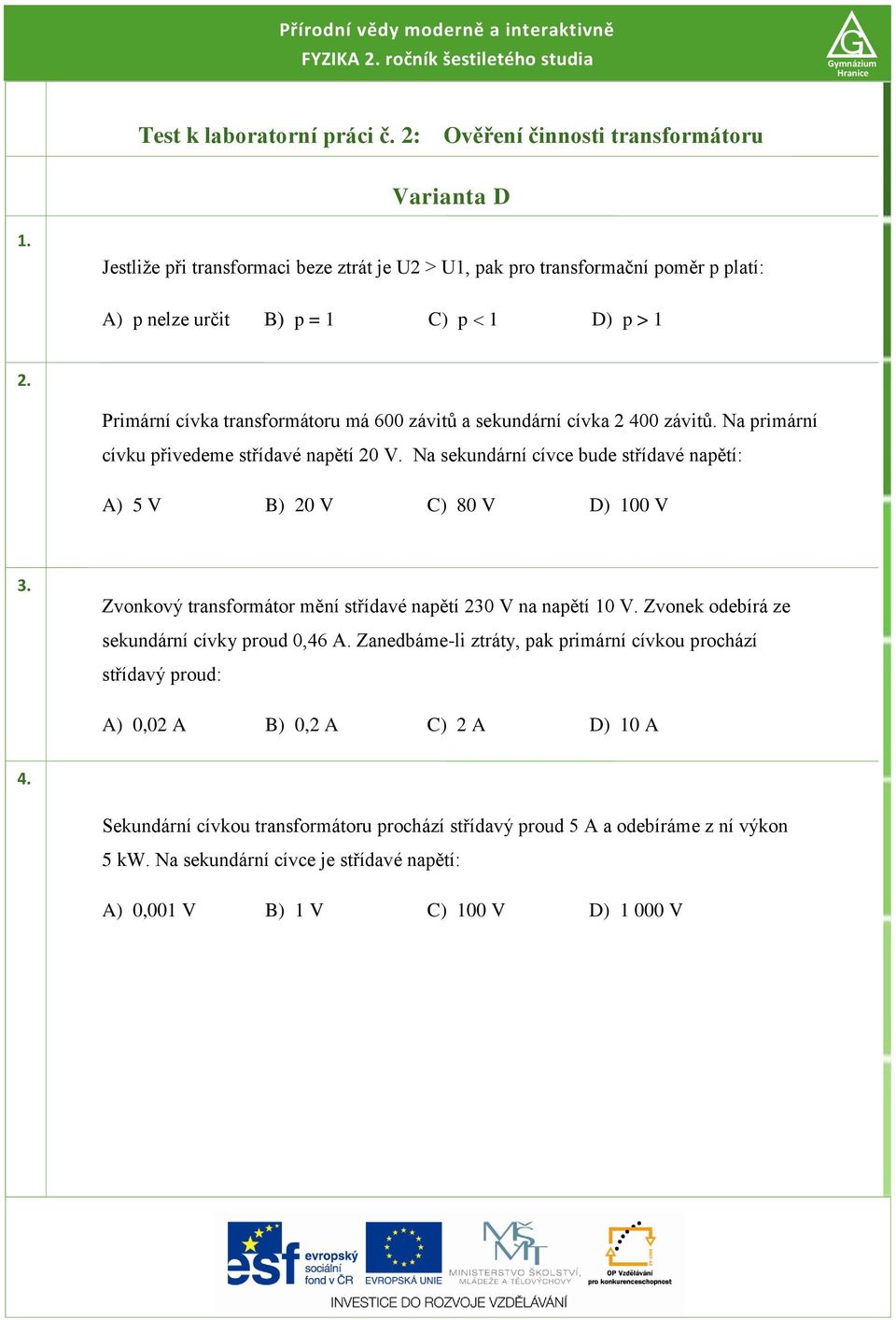 a primární cívku přivedeme střídavé napětí 0 V. a sekundární cívce bude střídavé napětí: A) 5 V B) 0 V C) 80 V D) 00 V 3. Zvonkový transformátor mění střídavé napětí 30 V na napětí 0 V.