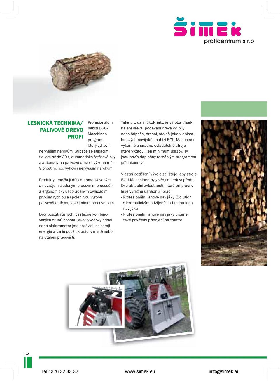 Produkty umožňují díky automatizovaným a navzájem sladěným pracovním procesům a ergonomicky uspořádaným ovládacím prvkům rychlou a spolehlivou výrobu palivového dřeva, také jedním pracovníkem.