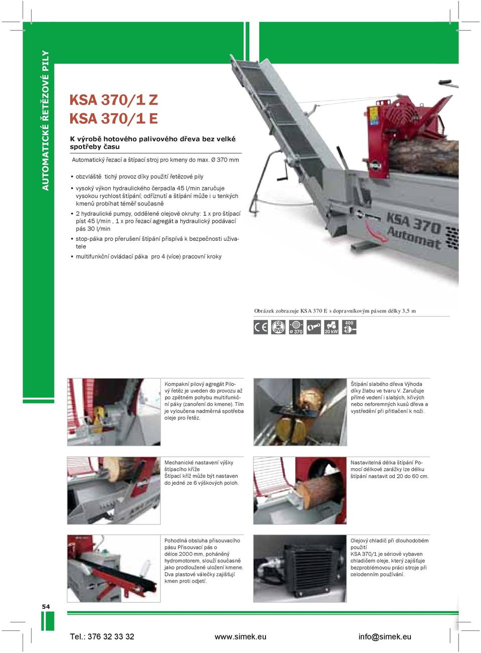 současně 2 hydraulické pumpy, oddělené olejové okruhy: 1 x pro štípací píst 45 l/min, 1 x pro řezací agregát a hydraulický podávací pás 30 l/min stop-páka pro přerušení štípání přispívá k bezpečnosti