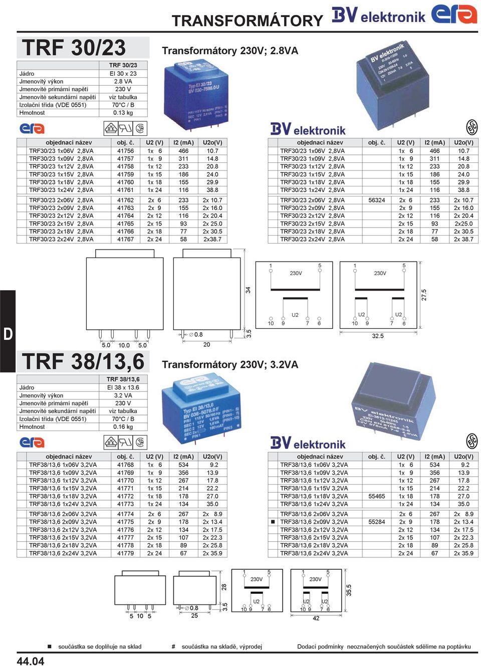 8 TRF30/23 2x06V 2,8VA 41762 2x 6 233 2x 10.7 TRF30/23 2x09V 2,8VA 41763 2x 9 155 2x 16.0 TRF30/23 2x12V 2,8VA 41764 2x 12 116 2x 20.4 TRF30/23 2x15V 2,8VA 41765 2x 15 93 2x 25.