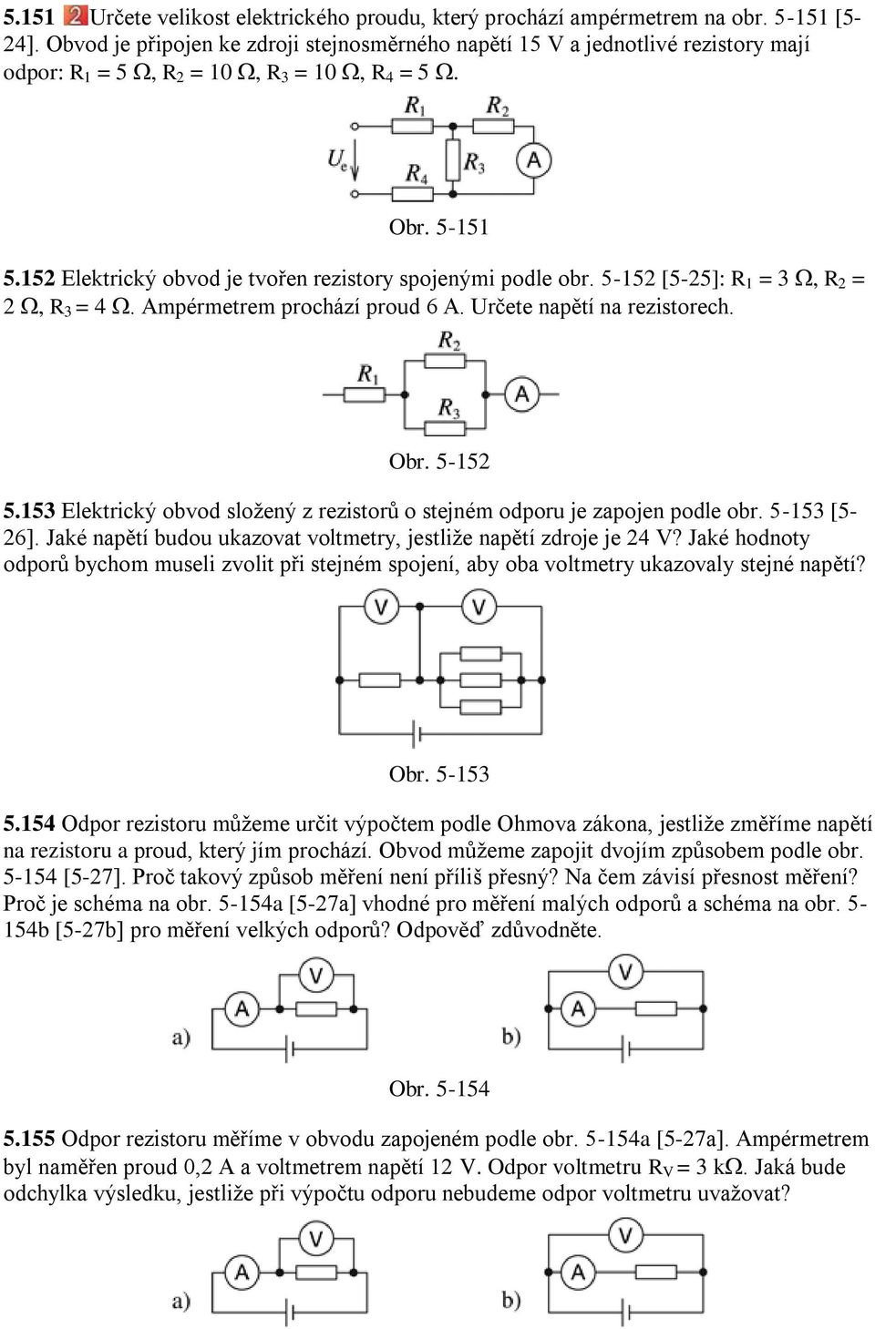 152 Elektrický obvod je tvořen rezistory spojenými podle obr. 5-152 [5-25]: R 1 = 3, R 2 = 2, R 3 = 4. Ampérmetrem prochází proud 6 A. Určete napětí na rezistorech. Obr. 5-152 5.